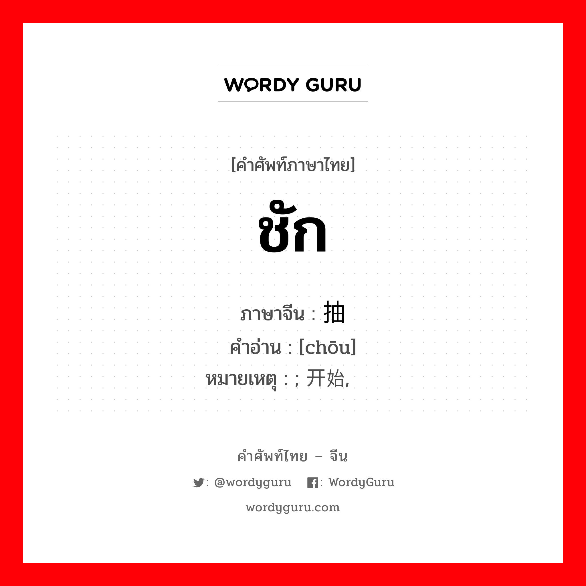 ชัก ภาษาจีนคืออะไร, คำศัพท์ภาษาไทย - จีน ชัก ภาษาจีน 抽 คำอ่าน [chōu] หมายเหตุ ; 开始, 渐趋