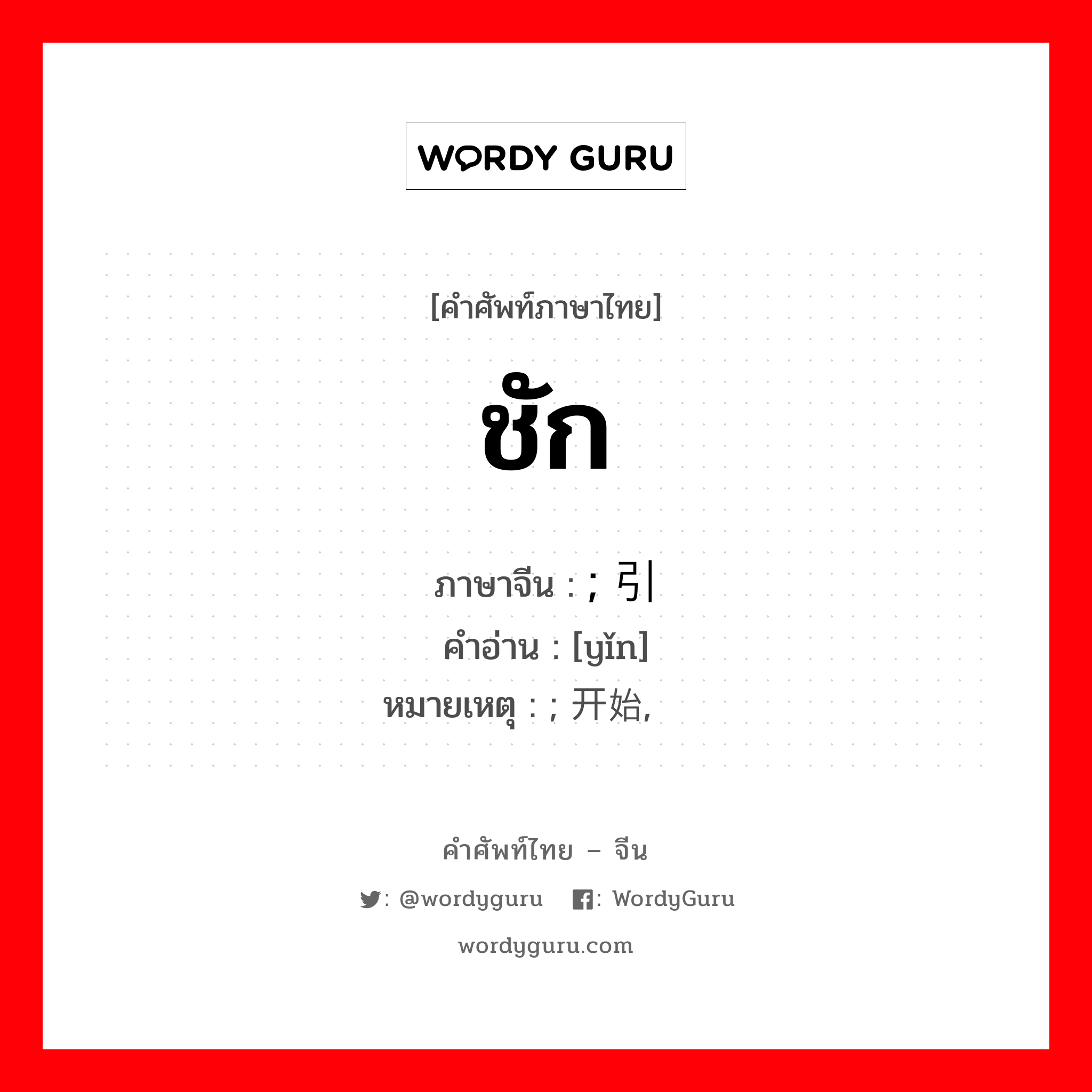 ชัก ภาษาจีนคืออะไร, คำศัพท์ภาษาไทย - จีน ชัก ภาษาจีน ; 引 คำอ่าน [yǐn] หมายเหตุ ; 开始, 渐趋