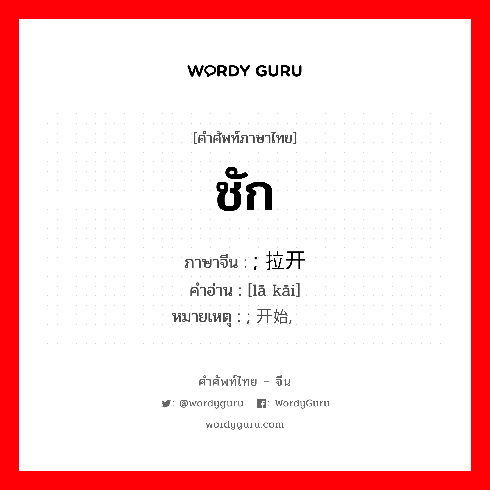ชัก ภาษาจีนคืออะไร, คำศัพท์ภาษาไทย - จีน ชัก ภาษาจีน ; 拉开 คำอ่าน [lā kāi] หมายเหตุ ; 开始, 渐趋