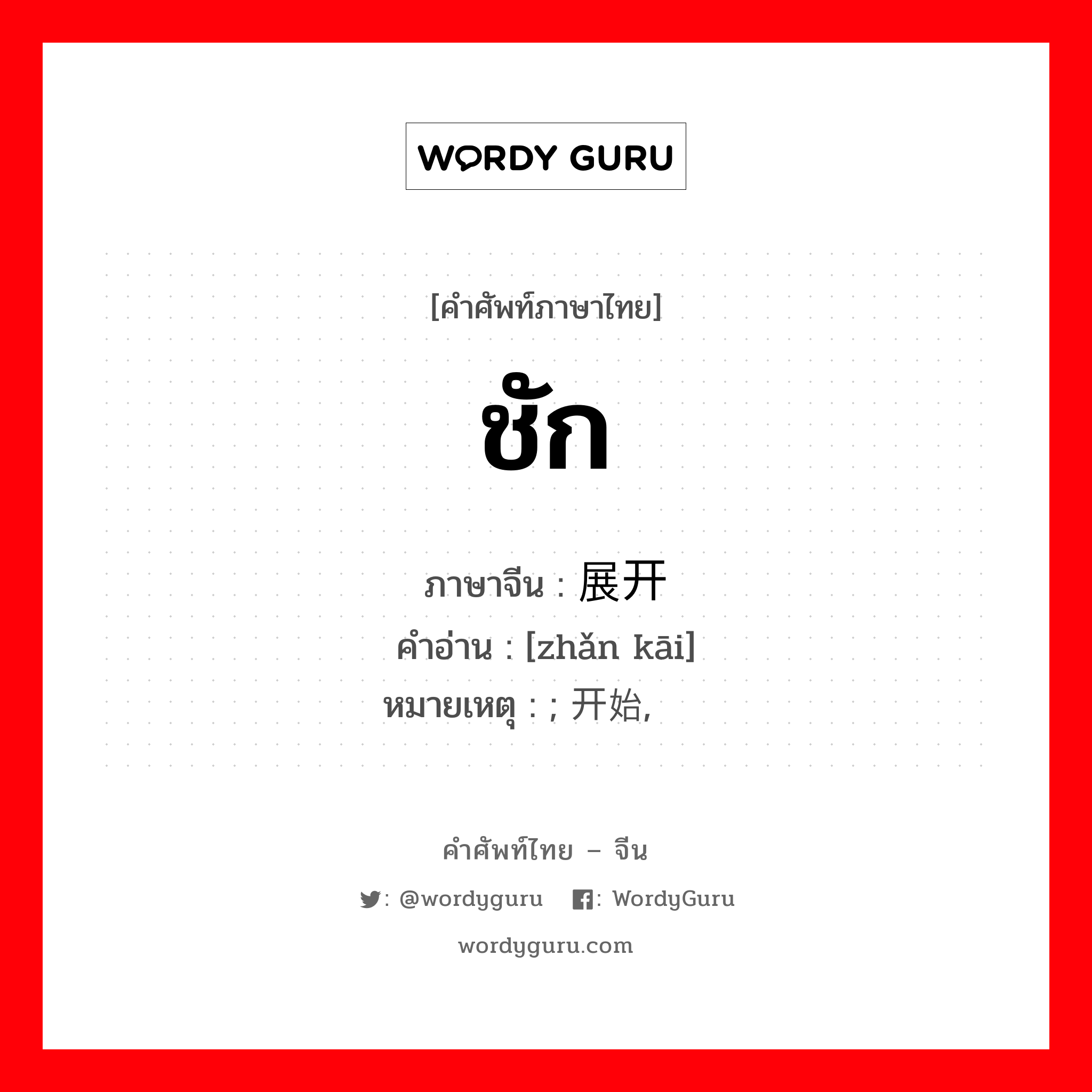 ชัก ภาษาจีนคืออะไร, คำศัพท์ภาษาไทย - จีน ชัก ภาษาจีน 展开 คำอ่าน [zhǎn kāi] หมายเหตุ ; 开始, 渐趋