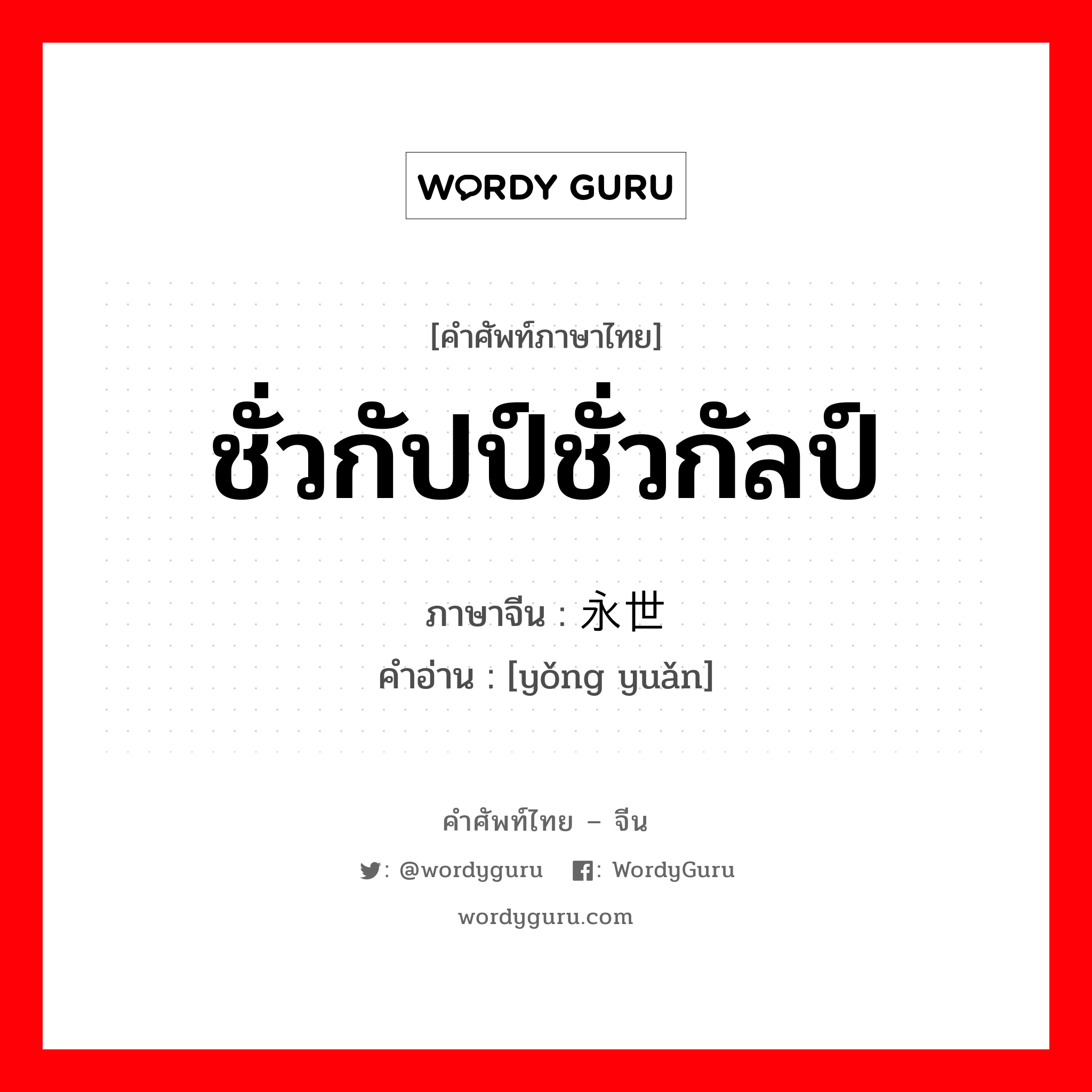 永世 ภาษาไทย?, คำศัพท์ภาษาไทย - จีน 永世 ภาษาจีน ชั่วกัปป์ชั่วกัลป์ คำอ่าน [yǒng yuǎn]
