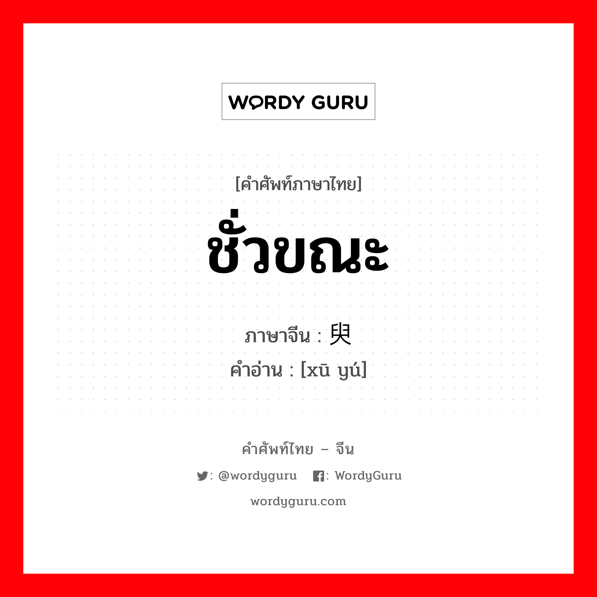 ชั่วขณะ ภาษาจีนคืออะไร, คำศัพท์ภาษาไทย - จีน ชั่วขณะ ภาษาจีน 须臾 คำอ่าน [xū yú]