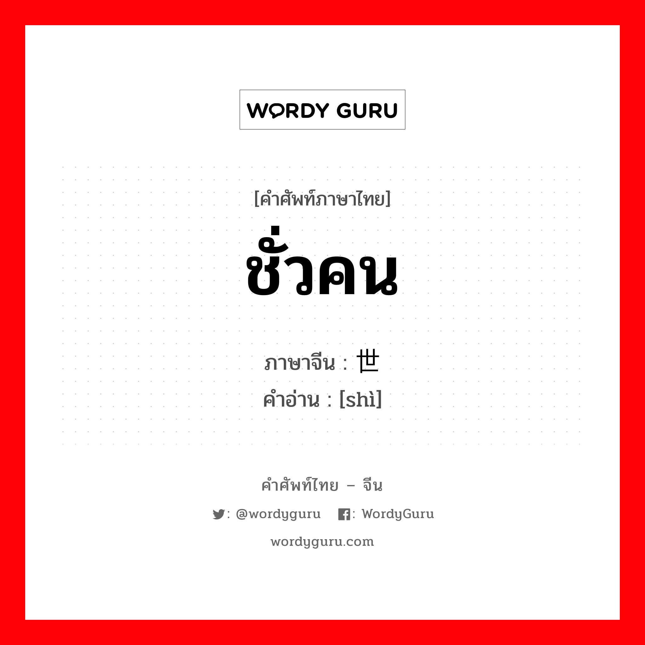世 ภาษาไทย?, คำศัพท์ภาษาไทย - จีน 世 ภาษาจีน ชั่วคน คำอ่าน [shì]