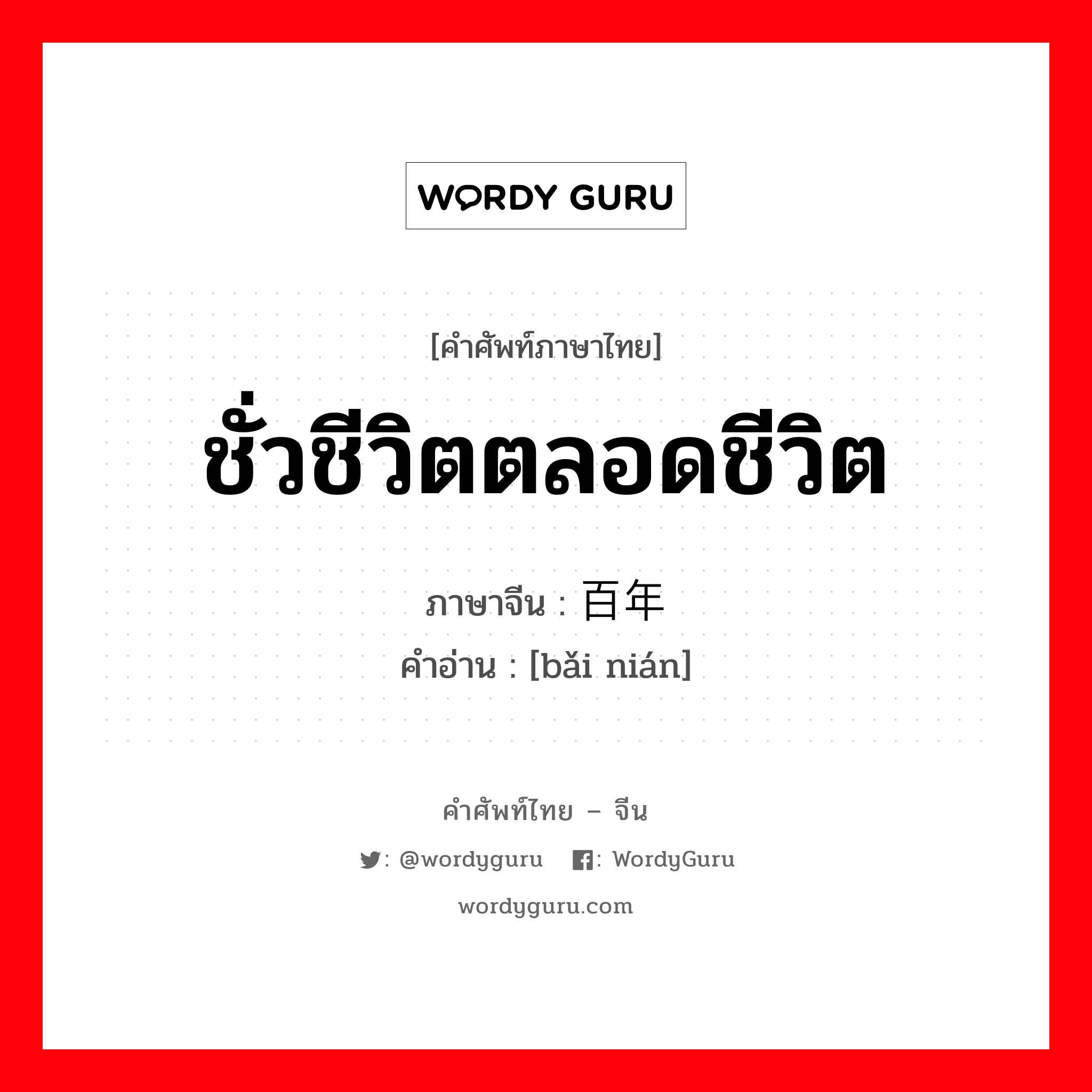 ชั่วชีวิตตลอดชีวิต ภาษาจีนคืออะไร, คำศัพท์ภาษาไทย - จีน ชั่วชีวิตตลอดชีวิต ภาษาจีน 百年 คำอ่าน [bǎi nián]