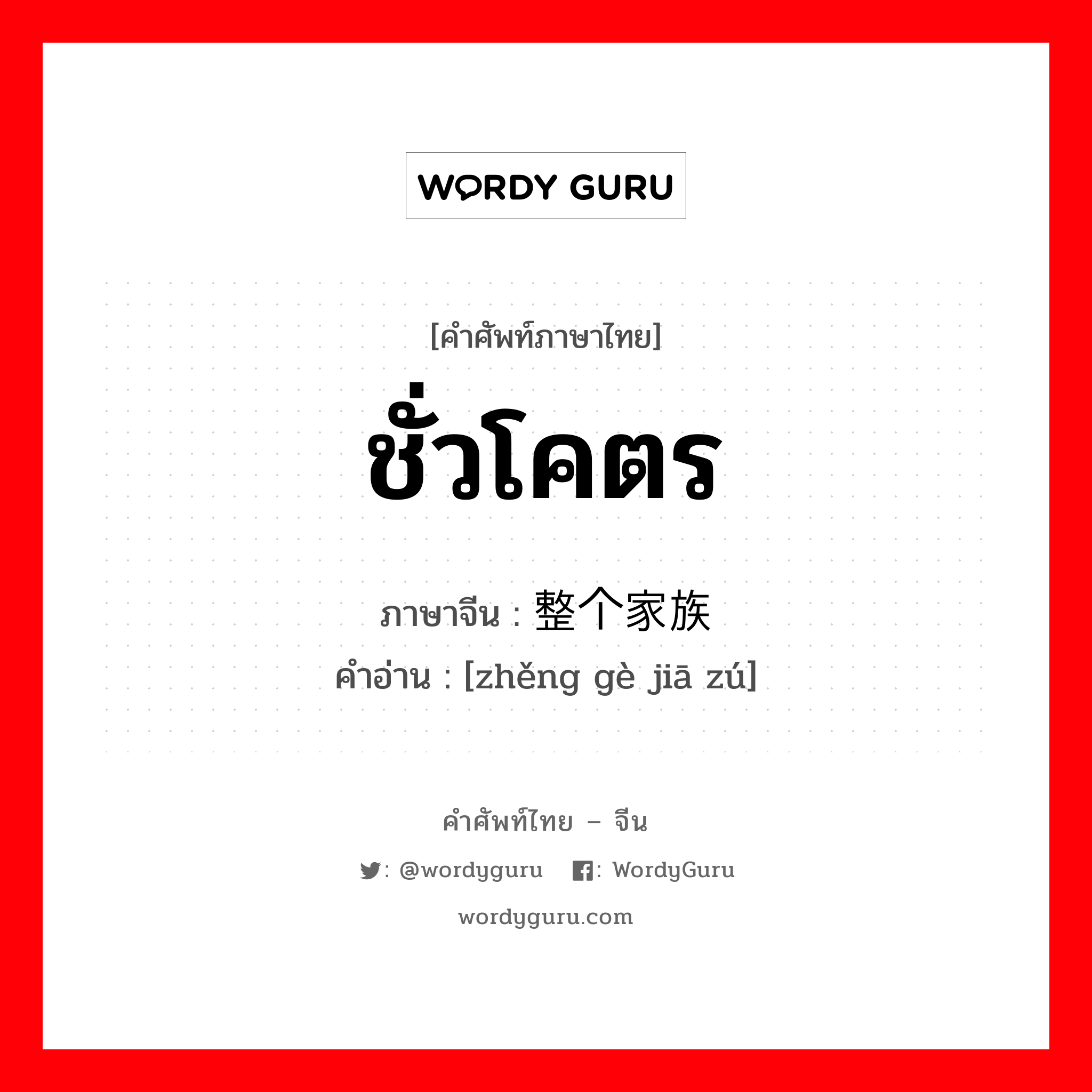 ชั่วโคตร ภาษาจีนคืออะไร, คำศัพท์ภาษาไทย - จีน ชั่วโคตร ภาษาจีน 整个家族 คำอ่าน [zhěng gè jiā zú]