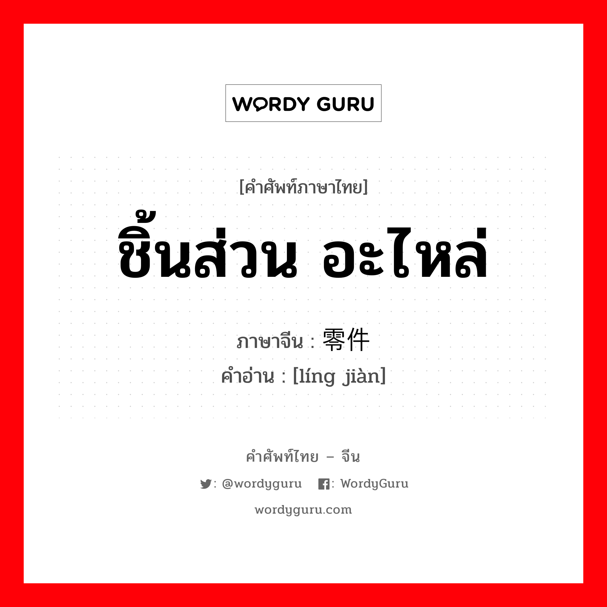 零件 ภาษาไทย?, คำศัพท์ภาษาไทย - จีน 零件 ภาษาจีน ชิ้นส่วน อะไหล่ คำอ่าน [líng jiàn]