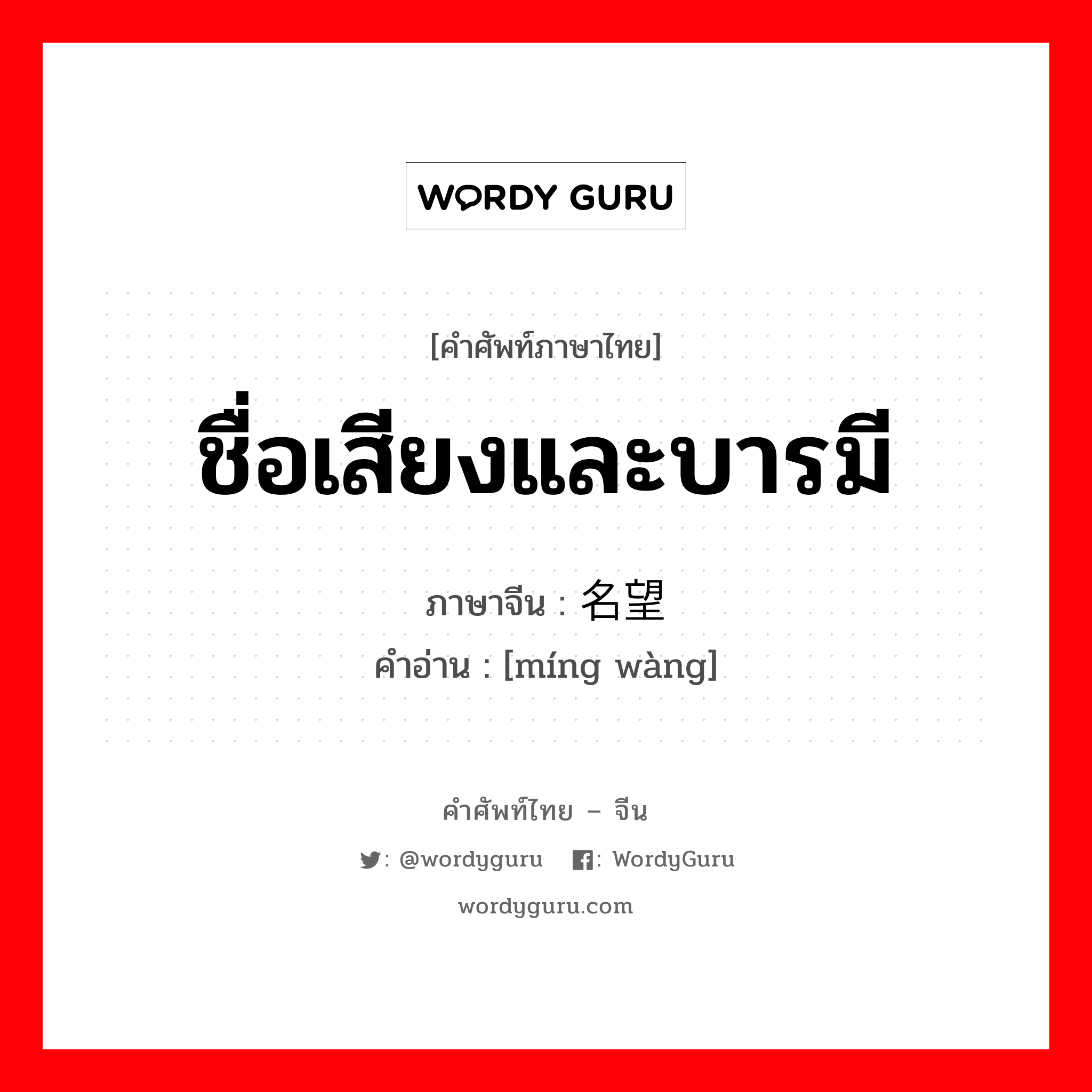 名望 ภาษาไทย?, คำศัพท์ภาษาไทย - จีน 名望 ภาษาจีน ชื่อเสียงและบารมี คำอ่าน [míng wàng]