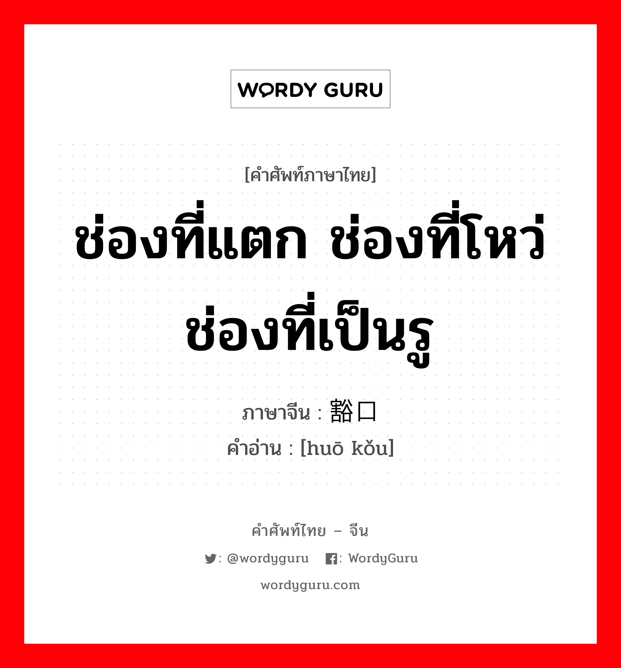 豁口 ภาษาไทย?, คำศัพท์ภาษาไทย - จีน 豁口 ภาษาจีน ช่องที่แตก ช่องที่โหว่ ช่องที่เป็นรู คำอ่าน [huō kǒu]