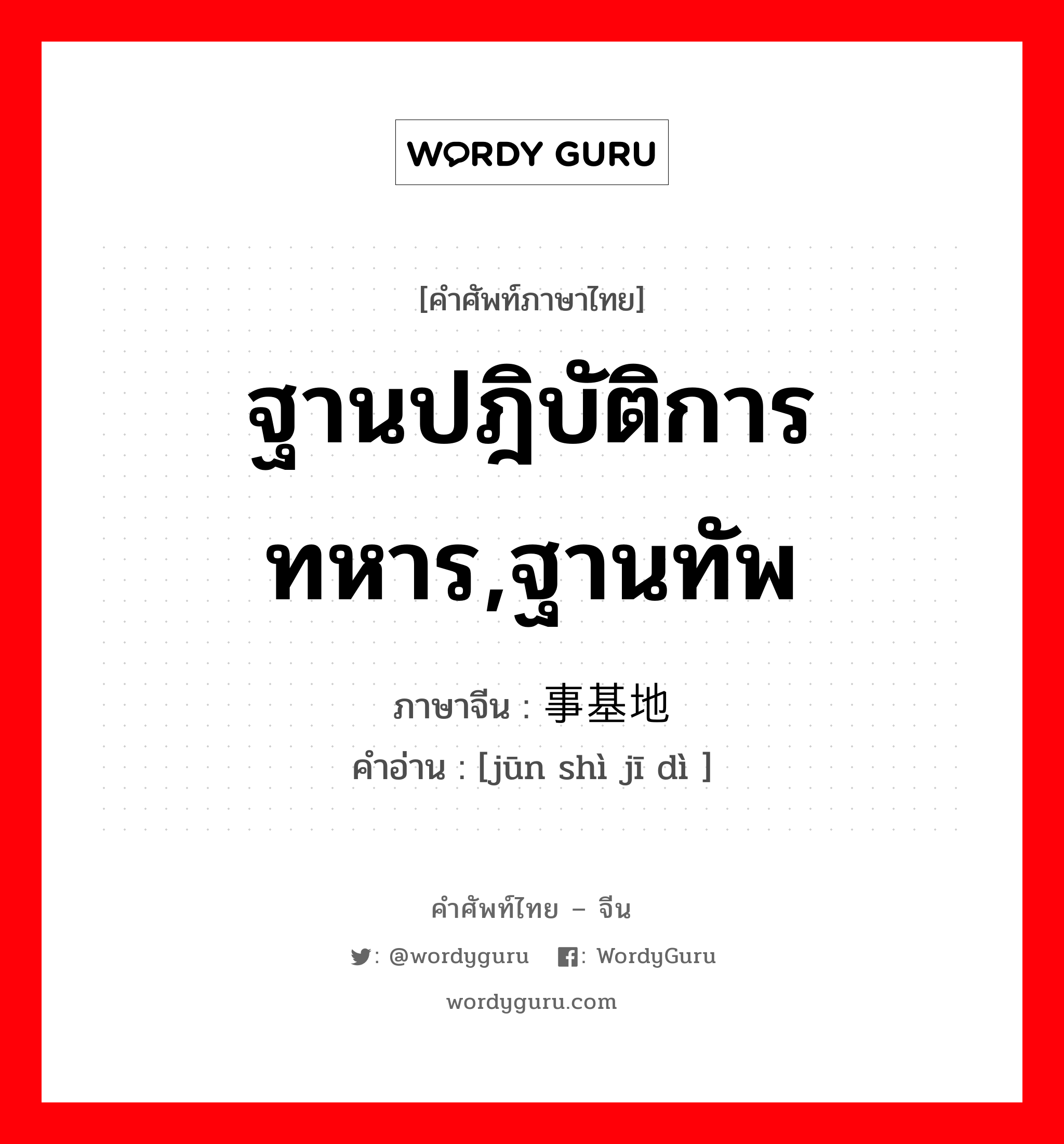 军事基地 ภาษาไทย?, คำศัพท์ภาษาไทย - จีน 军事基地 ภาษาจีน ฐานปฎิบัติการทหาร,ฐานทัพ คำอ่าน [jūn shì jī dì ]