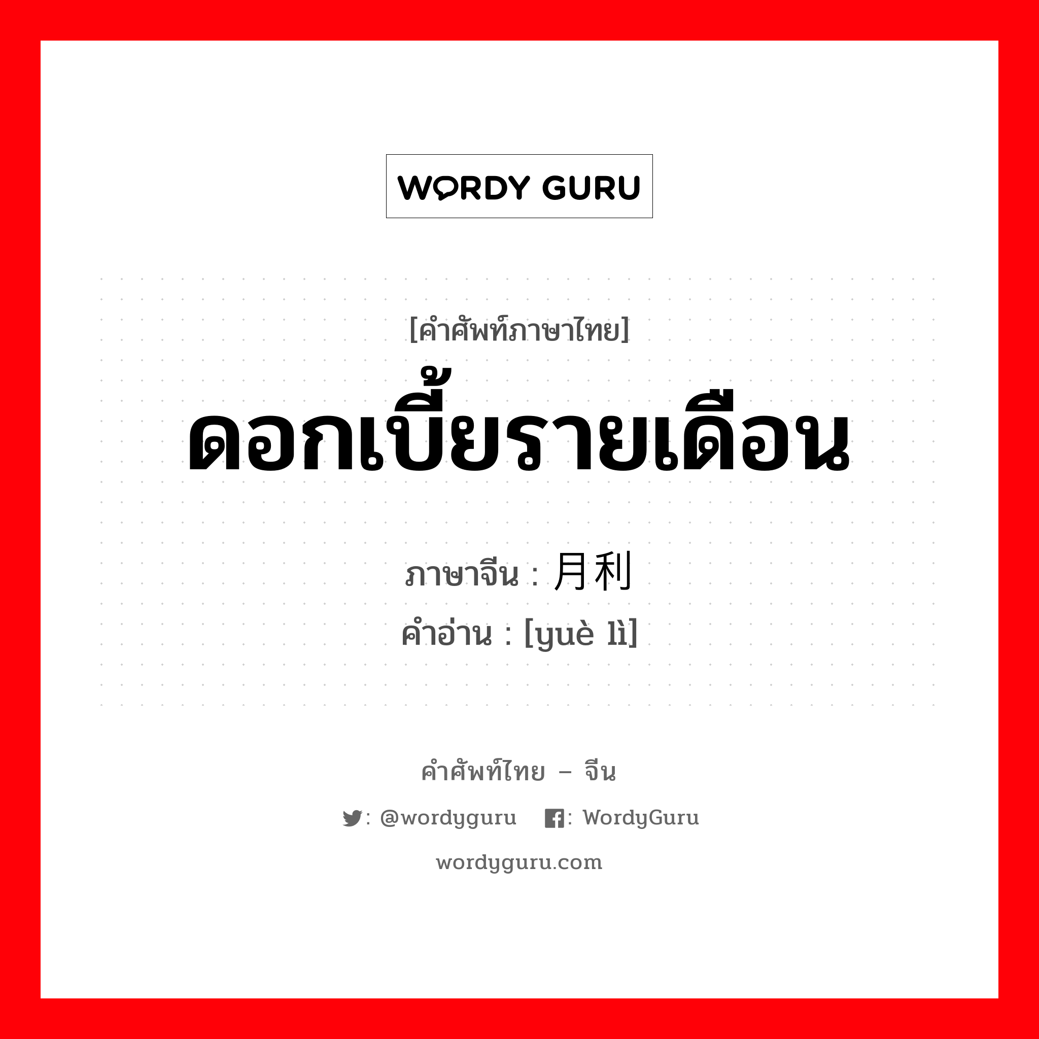 ดอกเบี้ยรายเดือน ภาษาจีนคืออะไร, คำศัพท์ภาษาไทย - จีน ดอกเบี้ยรายเดือน ภาษาจีน 月利 คำอ่าน [yuè lì]