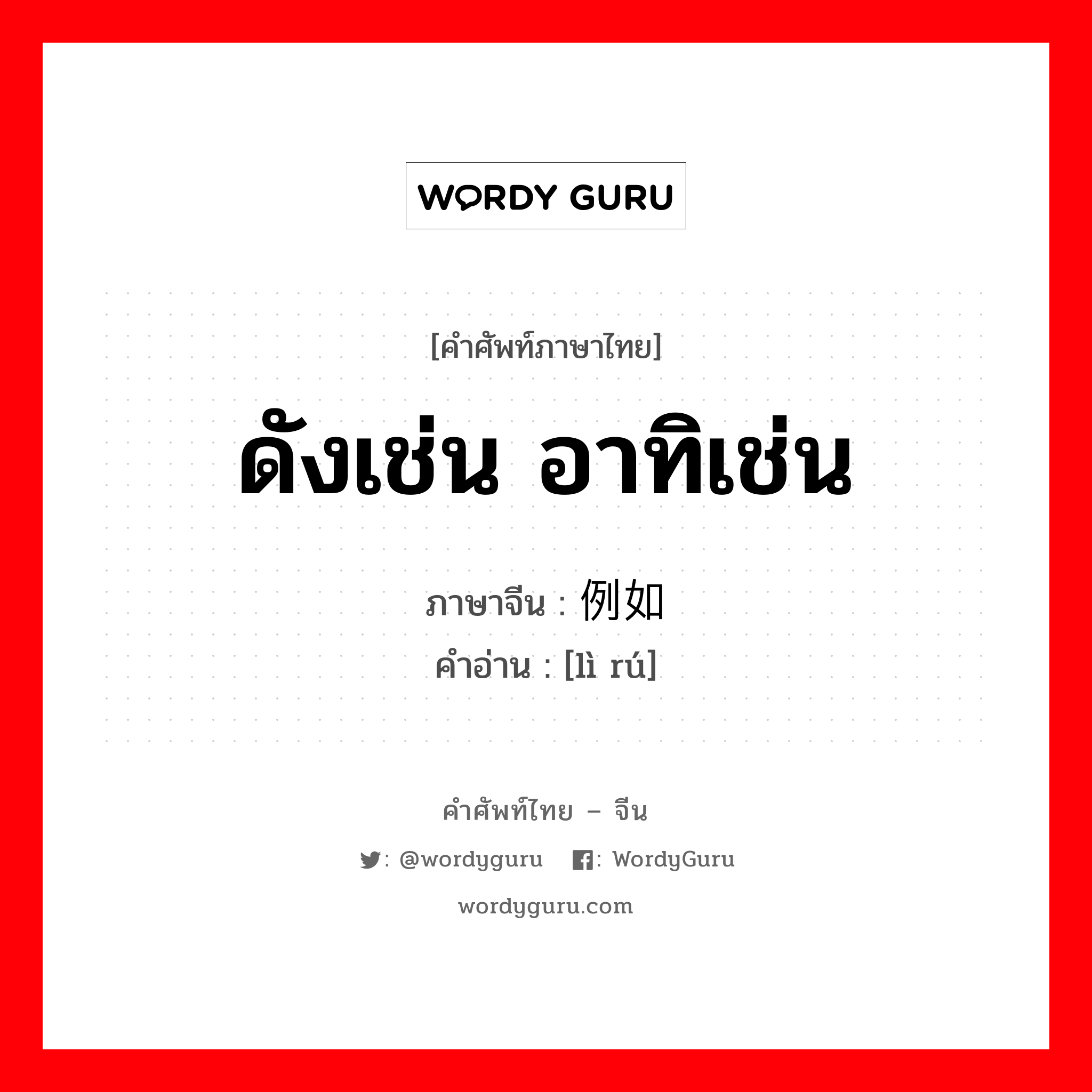ดังเช่น อาทิเช่น ภาษาจีนคืออะไร, คำศัพท์ภาษาไทย - จีน ดังเช่น อาทิเช่น ภาษาจีน 例如 คำอ่าน [lì rú]