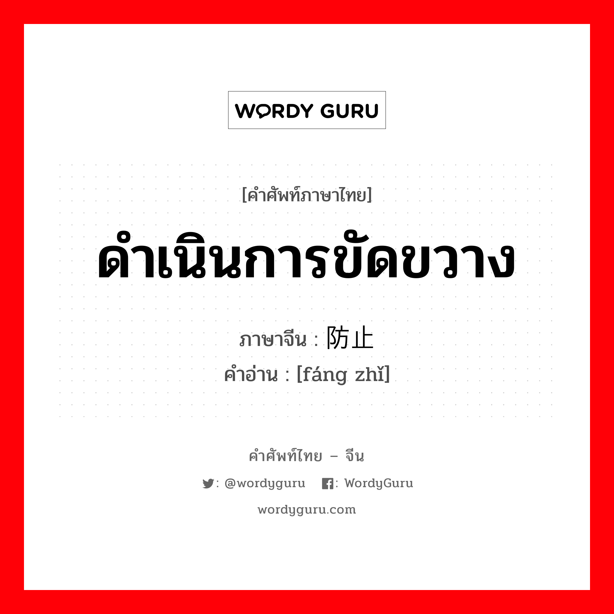 ดำเนินการขัดขวาง ภาษาจีนคืออะไร, คำศัพท์ภาษาไทย - จีน ดำเนินการขัดขวาง ภาษาจีน 防止 คำอ่าน [fáng zhǐ]