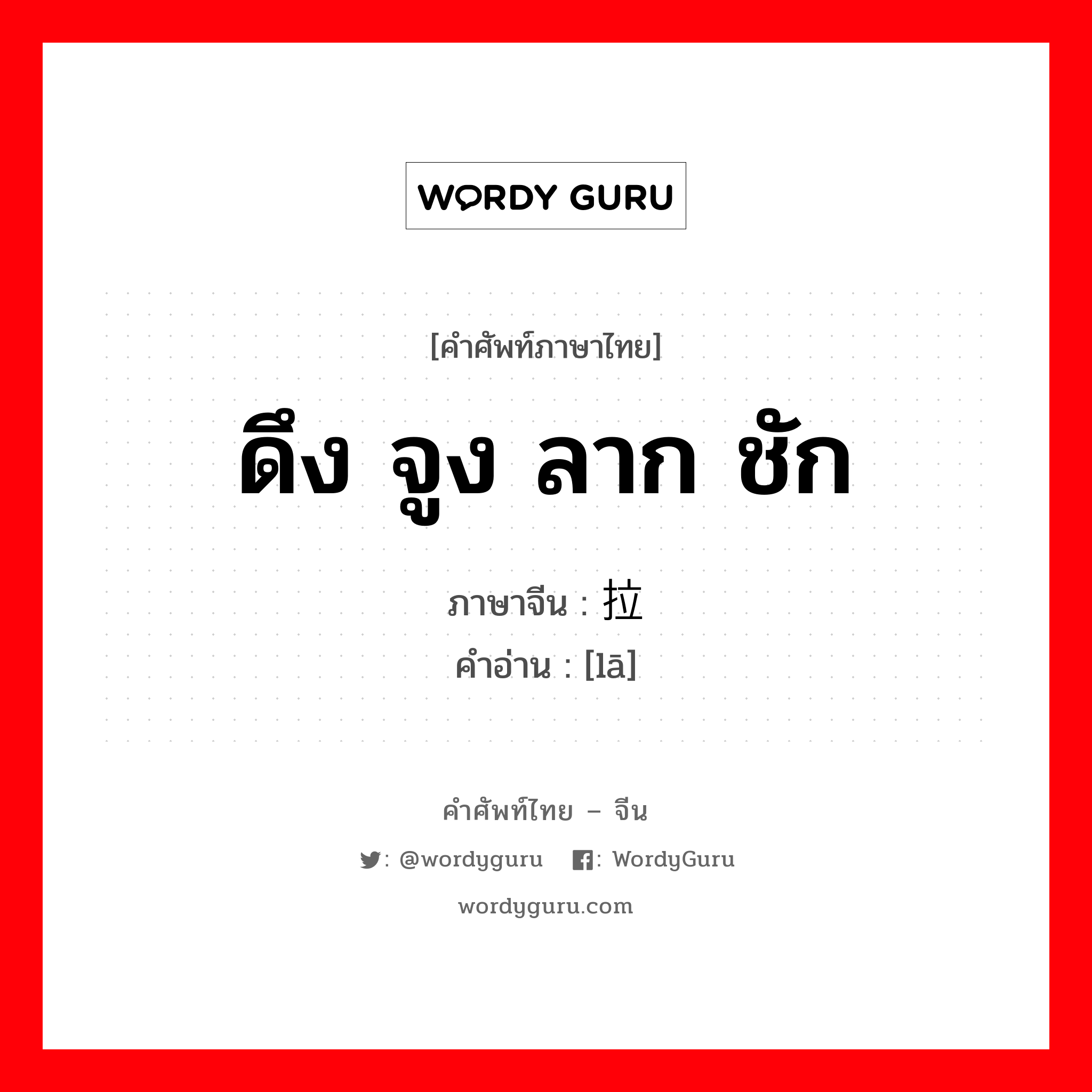 拉 ภาษาไทย?, คำศัพท์ภาษาไทย - จีน 拉 ภาษาจีน ดึง จูง ลาก ชัก คำอ่าน [lā]