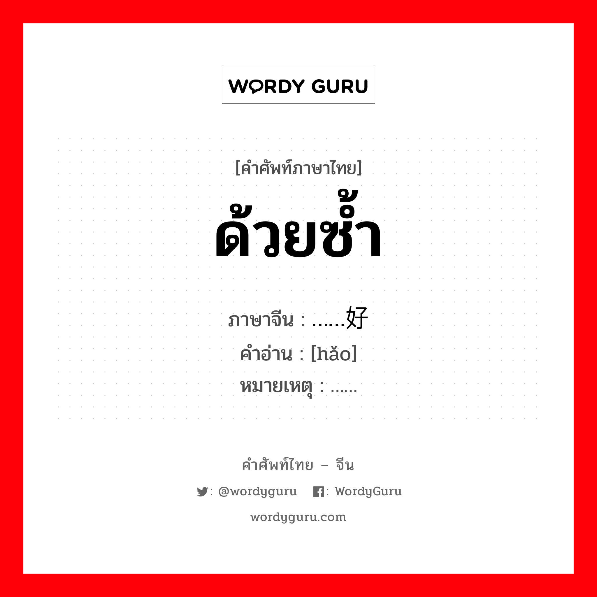 ด้วยซ้ำ ภาษาจีนคืออะไร, คำศัพท์ภาษาไทย - จีน ด้วยซ้ำ ภาษาจีน ……好 คำอ่าน [hǎo] หมายเหตุ ……