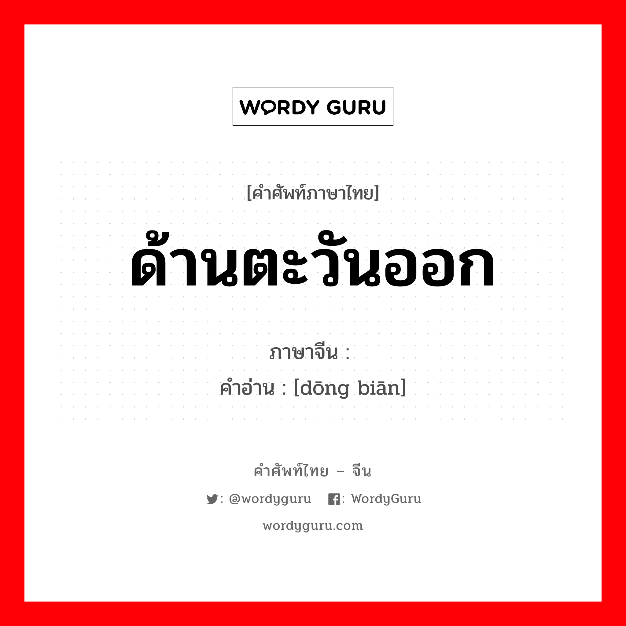 东边 ภาษาไทย?, คำศัพท์ภาษาไทย - จีน 东边 ภาษาจีน ด้านตะวันออก คำอ่าน [dōng biān]