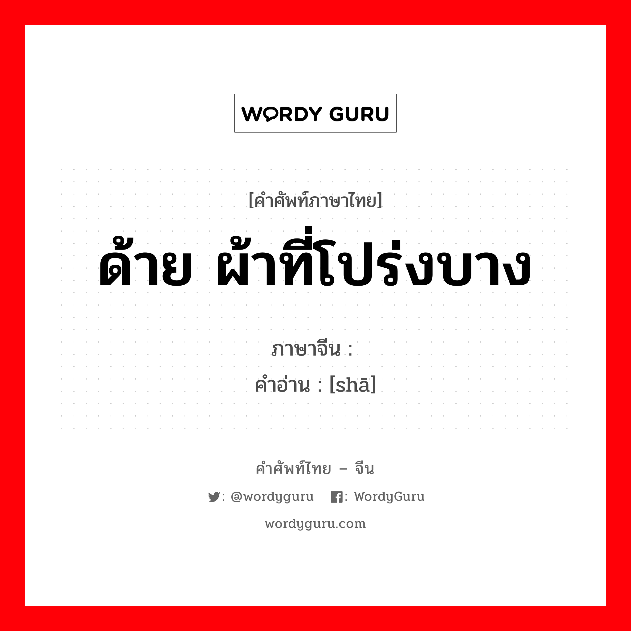 纱 ภาษาไทย?, คำศัพท์ภาษาไทย - จีน 纱 ภาษาจีน ด้าย ผ้าที่โปร่งบาง คำอ่าน [shā]