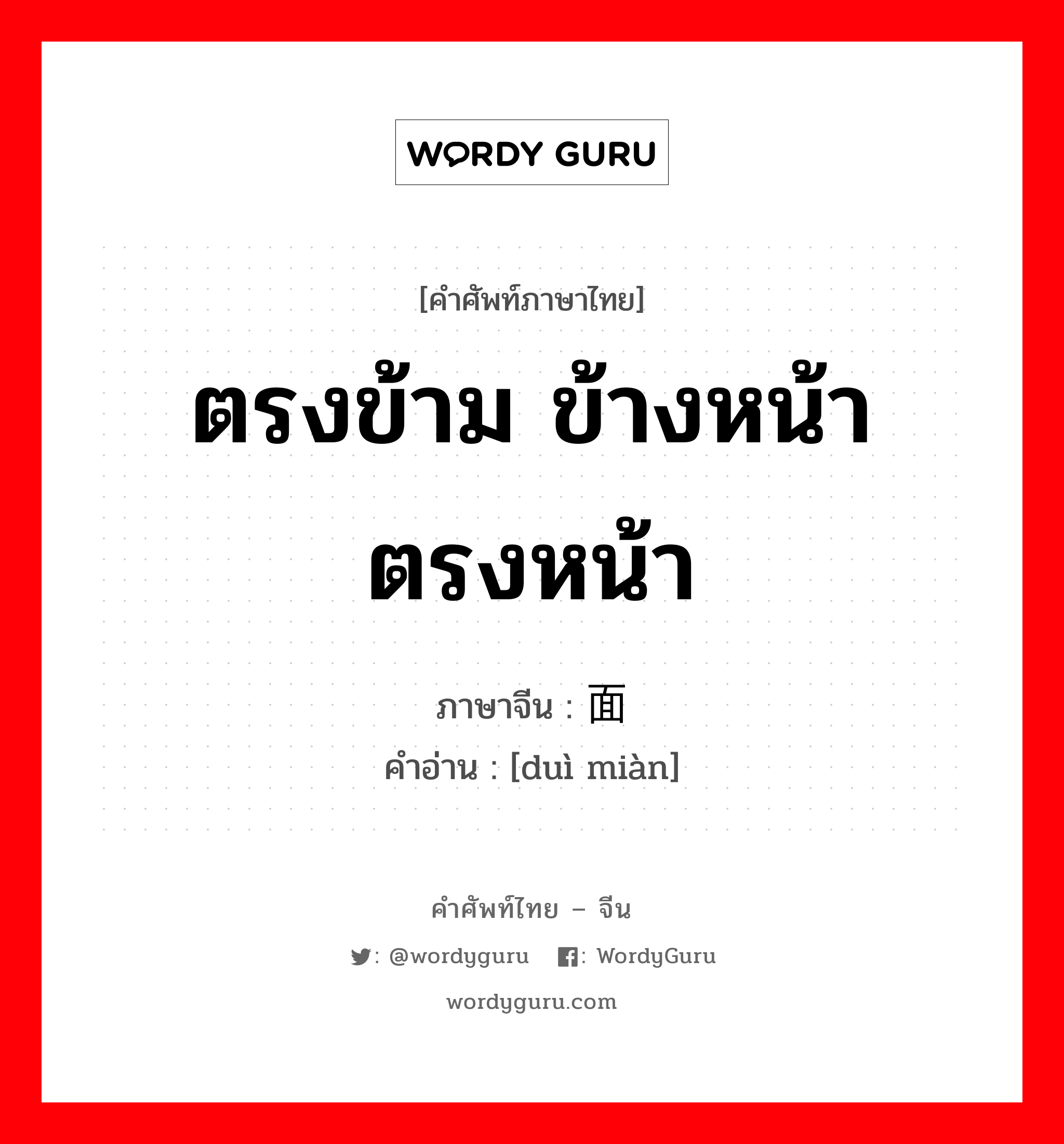 对面 ภาษาไทย?, คำศัพท์ภาษาไทย - จีน 对面 ภาษาจีน ตรงข้าม ข้างหน้า ตรงหน้า คำอ่าน [duì miàn]