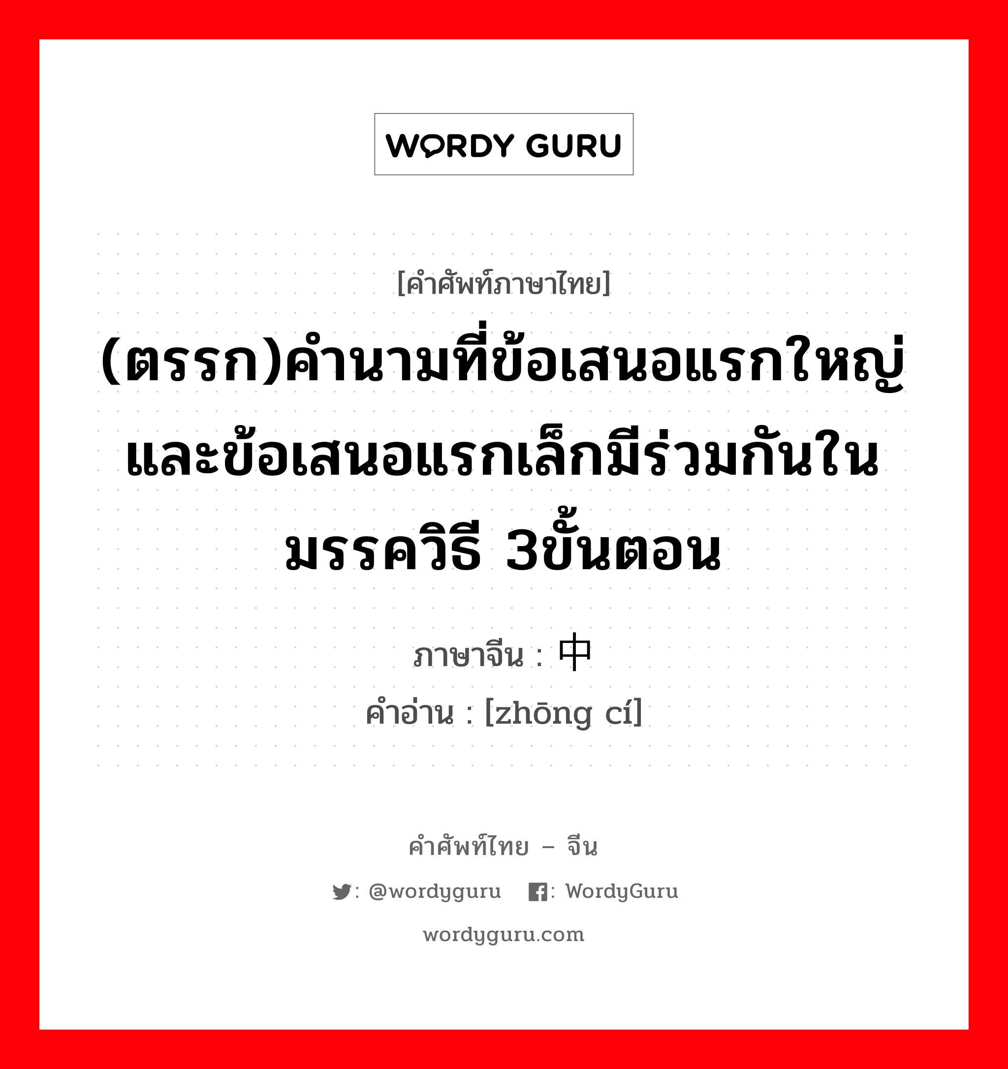 ตรรก ภาษาจีนคืออะไร, คำศัพท์ภาษาไทย - จีน (ตรรก)คำนามที่ข้อเสนอแรกใหญ่และข้อเสนอแรกเล็กมีร่วมกันในมรรควิธี 3ขั้นตอน ภาษาจีน 中词 คำอ่าน [zhōng cí]