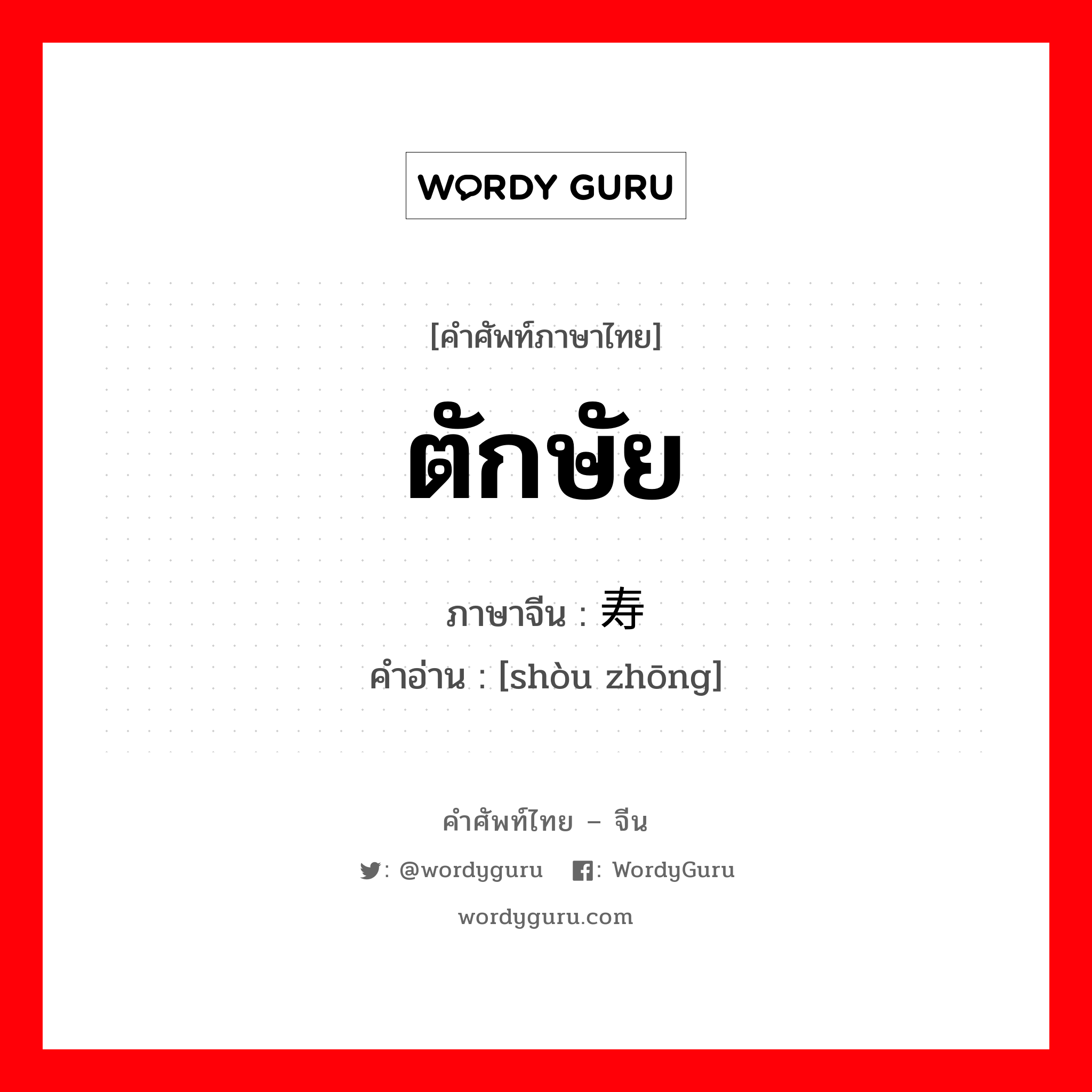寿终 ภาษาไทย?, คำศัพท์ภาษาไทย - จีน 寿终 ภาษาจีน ตักษัย คำอ่าน [shòu zhōng]