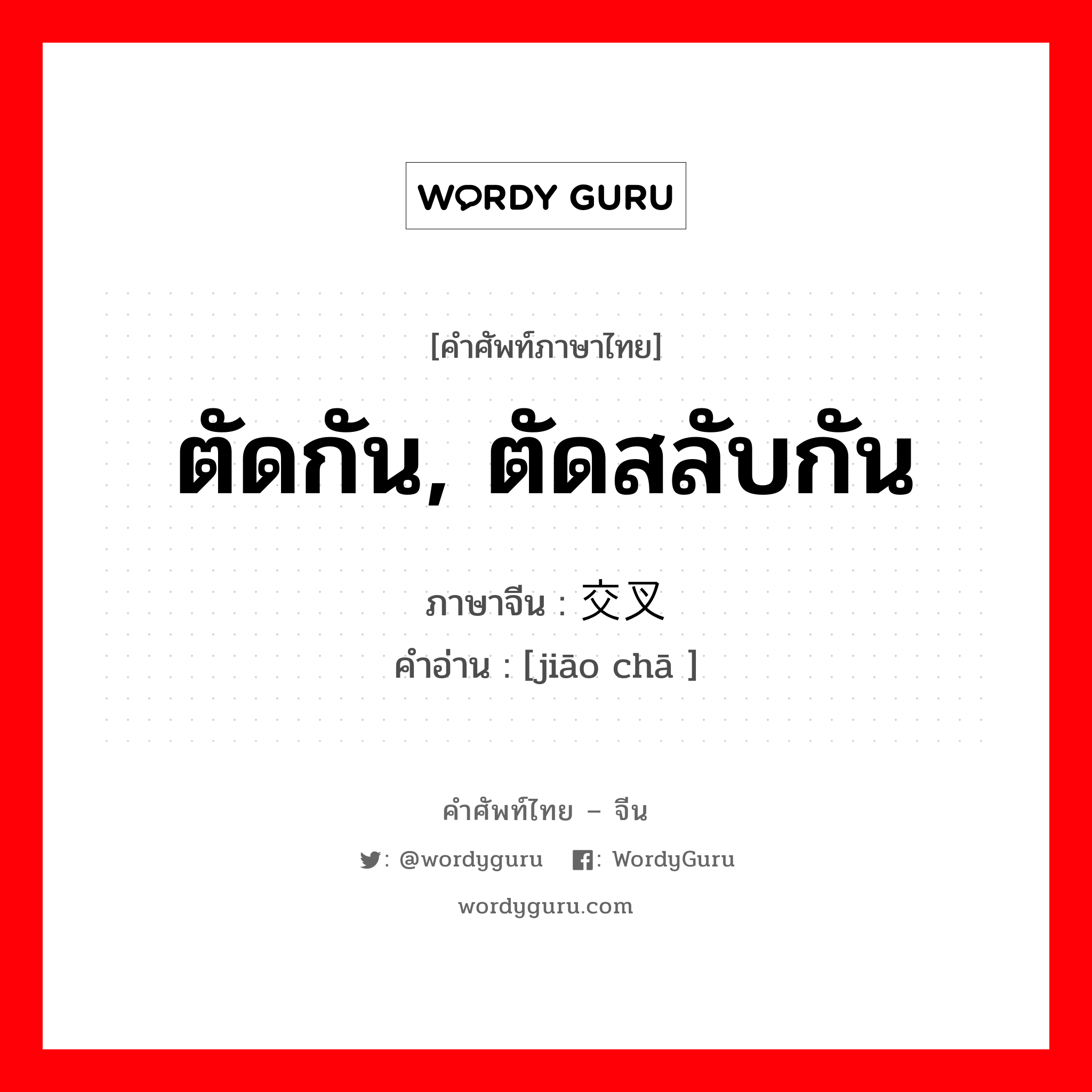 交叉 ภาษาไทย?, คำศัพท์ภาษาไทย - จีน 交叉 ภาษาจีน ตัดกัน, ตัดสลับกัน คำอ่าน [jiāo chā ]