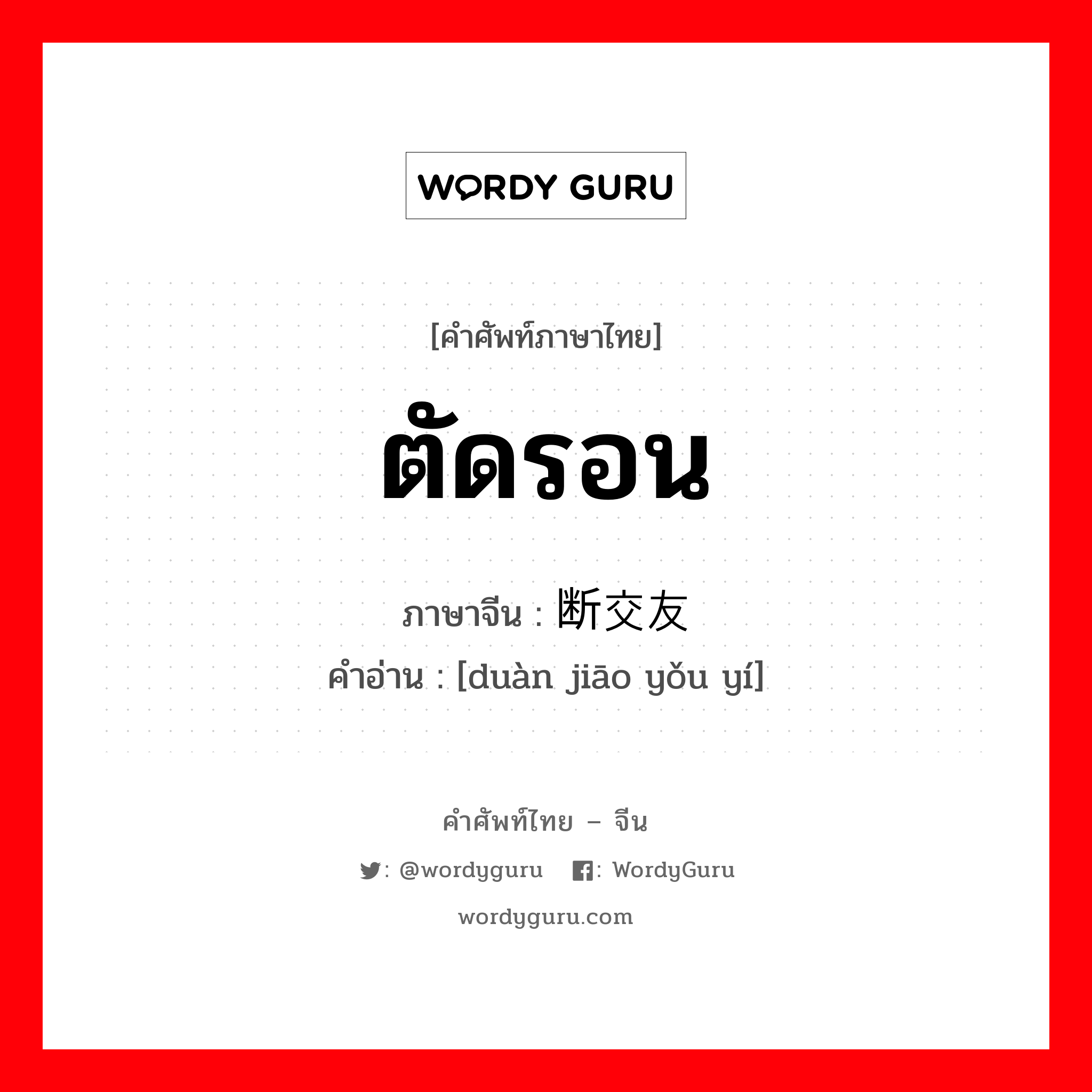 ตัดรอน ภาษาจีนคืออะไร, คำศัพท์ภาษาไทย - จีน ตัดรอน ภาษาจีน 断交友谊 คำอ่าน [duàn jiāo yǒu yí]