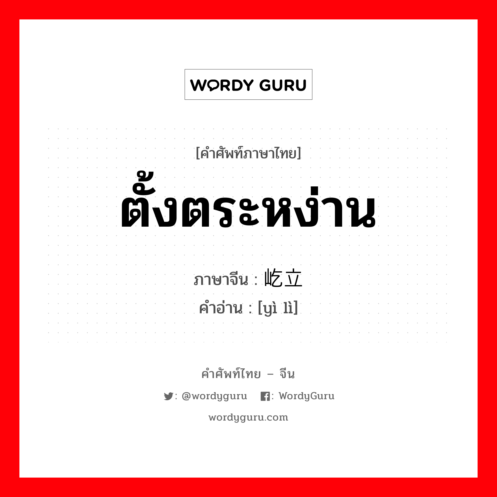 ตั้งตระหง่าน ภาษาจีนคืออะไร, คำศัพท์ภาษาไทย - จีน ตั้งตระหง่าน ภาษาจีน 屹立 คำอ่าน [yì lì]