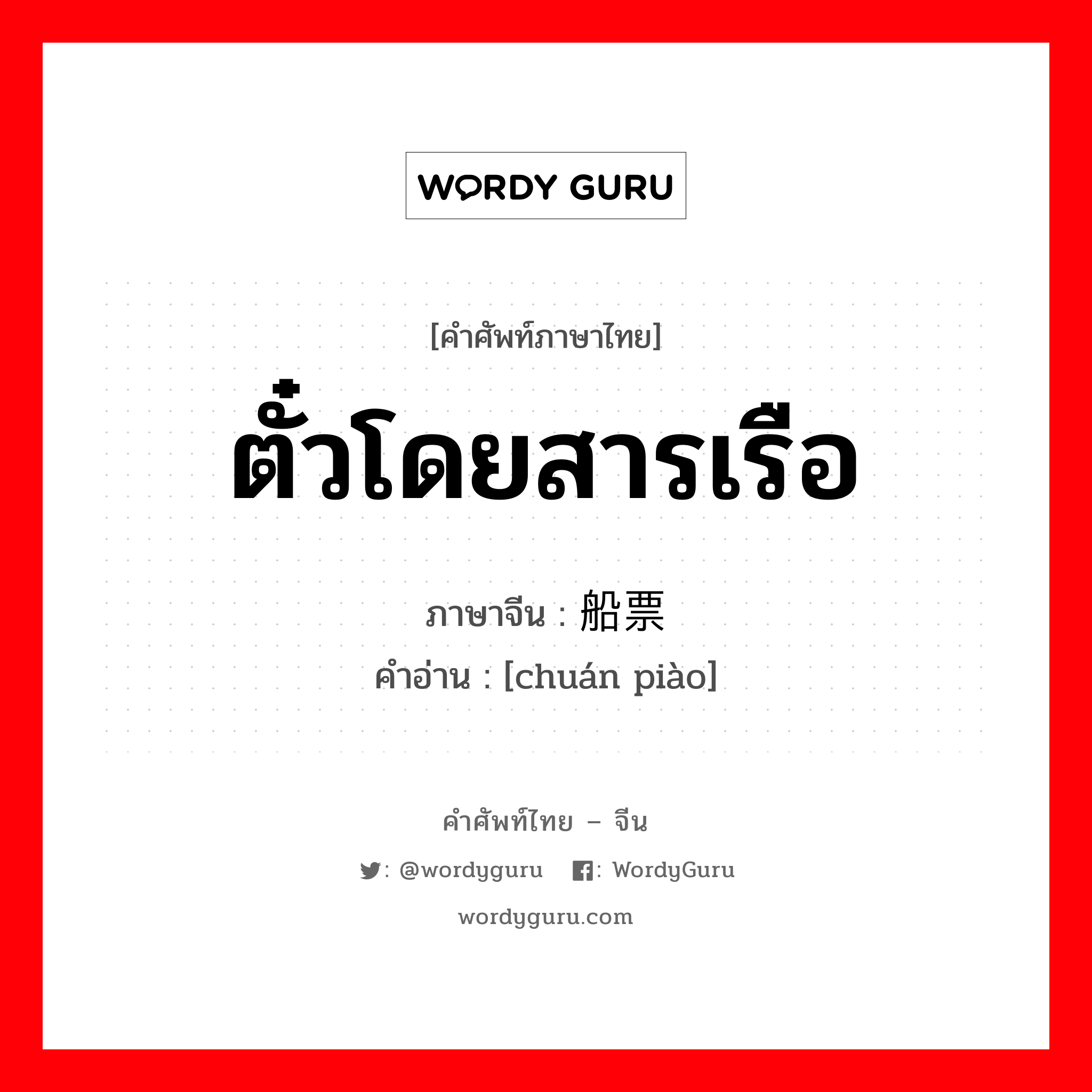 船票 ภาษาไทย?, คำศัพท์ภาษาไทย - จีน 船票 ภาษาจีน ตั๋วโดยสารเรือ คำอ่าน [chuán piào]