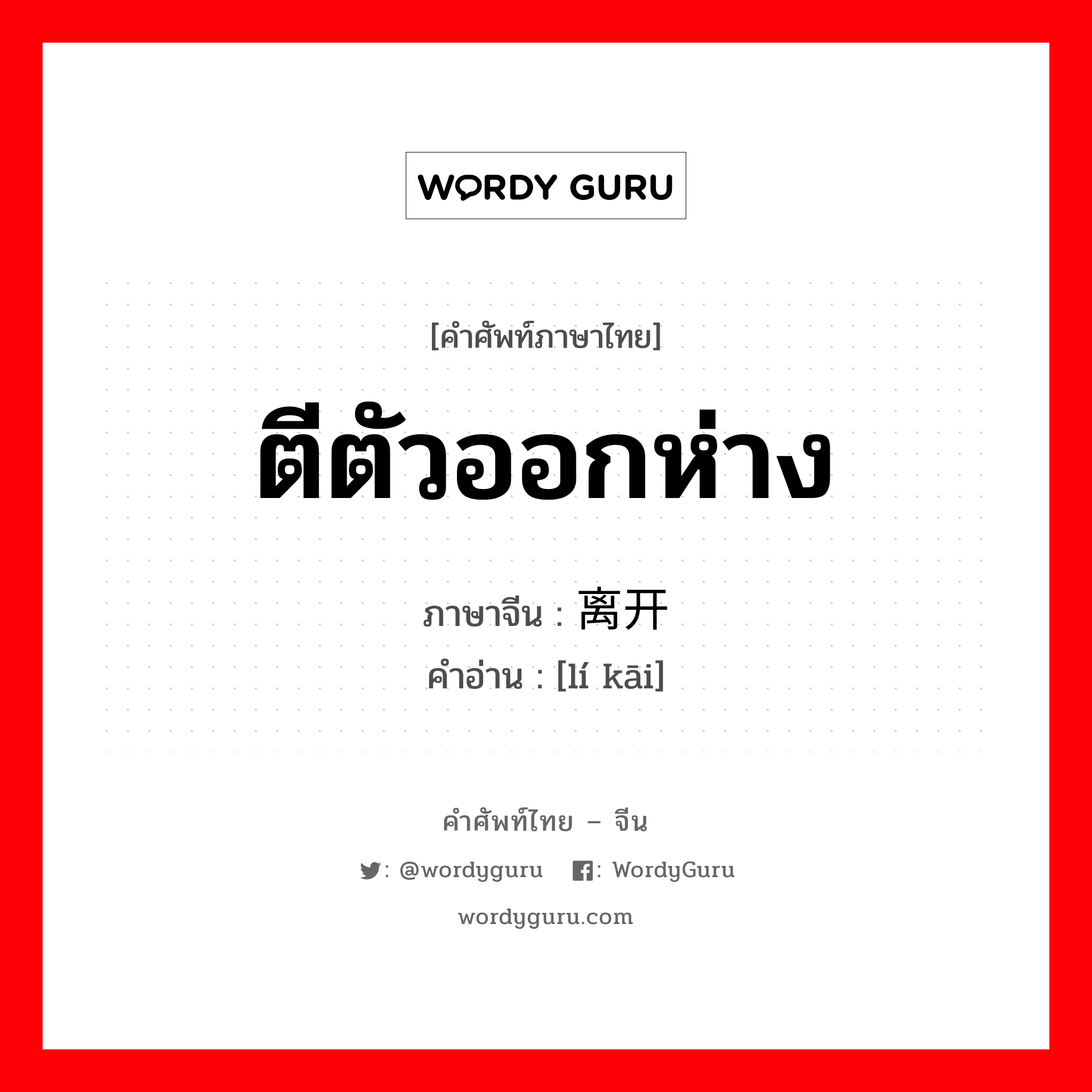 离开 ภาษาไทย?, คำศัพท์ภาษาไทย - จีน 离开 ภาษาจีน ตีตัวออกห่าง คำอ่าน [lí kāi]