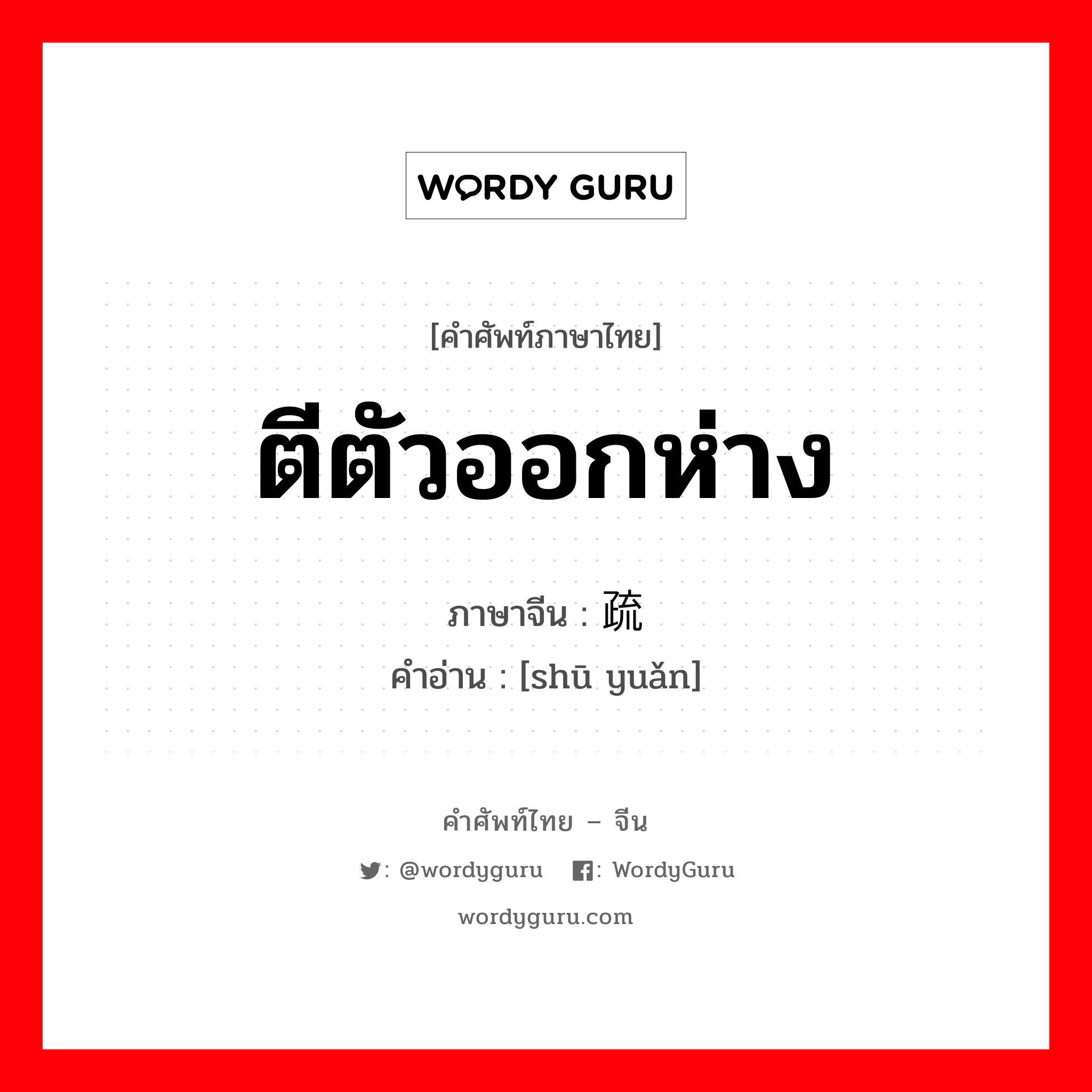 疏远 ภาษาไทย?, คำศัพท์ภาษาไทย - จีน 疏远 ภาษาจีน ตีตัวออกห่าง คำอ่าน [shū yuǎn]