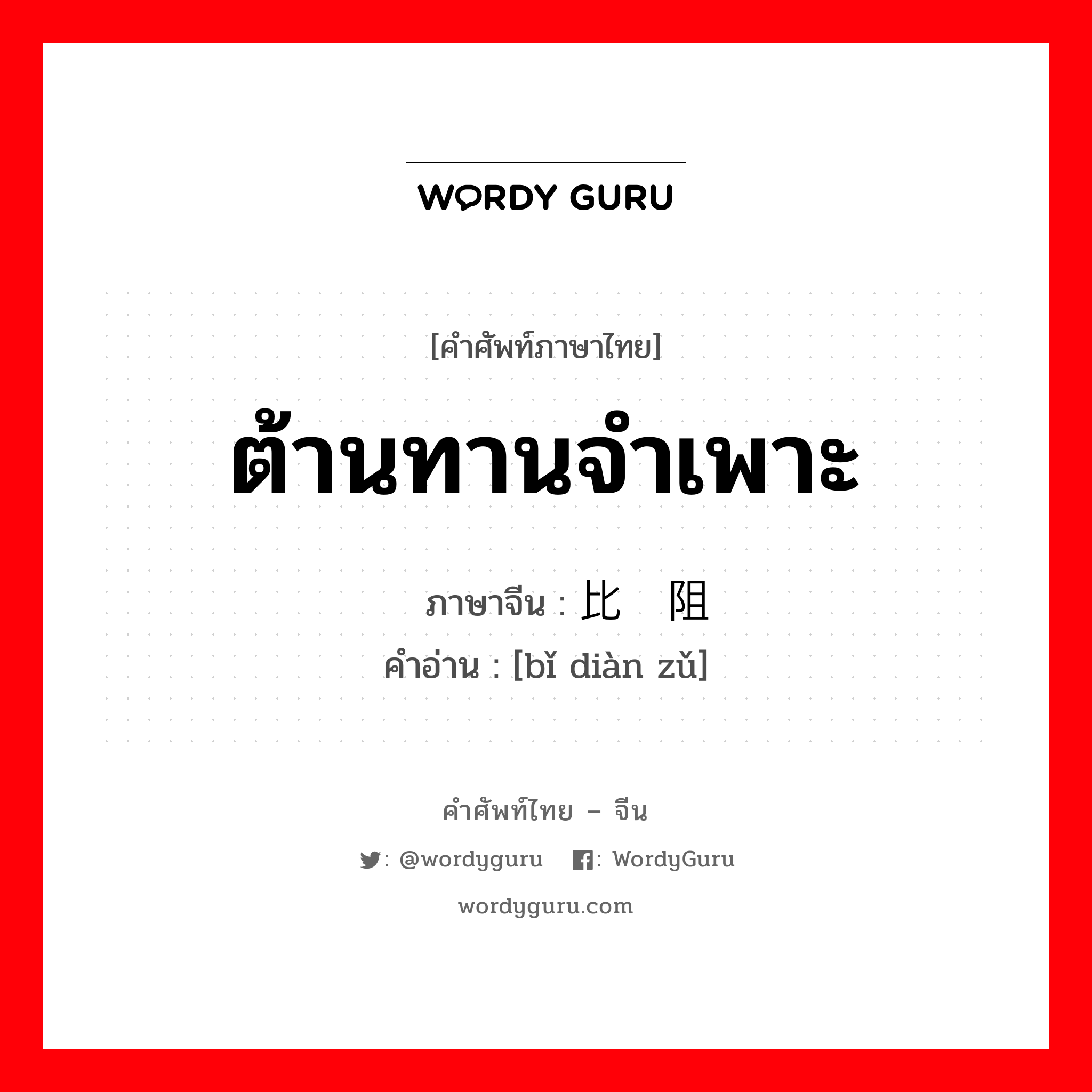 ต้านทานจำเพาะ ภาษาจีนคืออะไร, คำศัพท์ภาษาไทย - จีน ต้านทานจำเพาะ ภาษาจีน 比电阻 คำอ่าน [bǐ diàn zǔ]