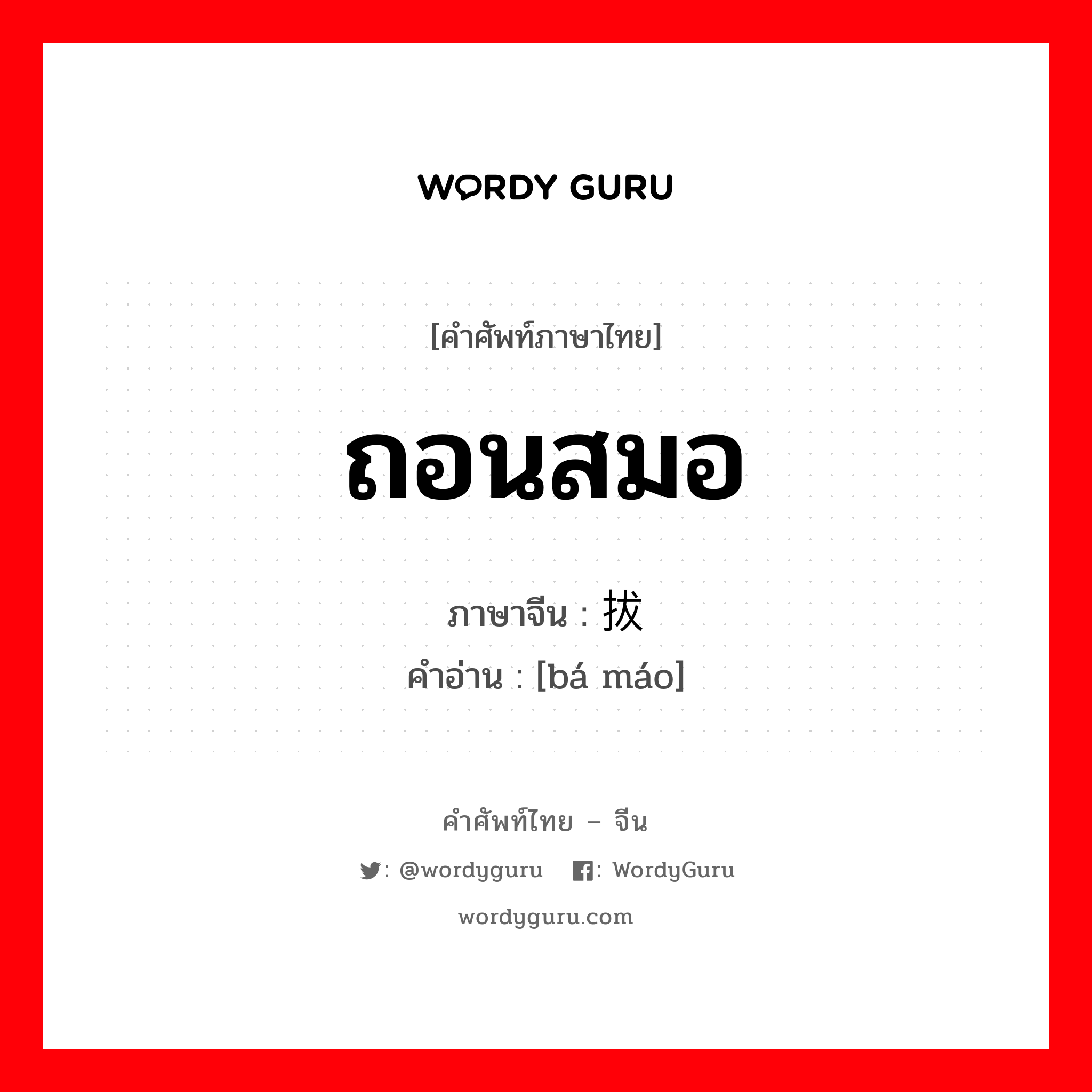 ถอนสมอ ภาษาจีนคืออะไร, คำศัพท์ภาษาไทย - จีน ถอนสมอ ภาษาจีน 拔锚 คำอ่าน [bá máo]