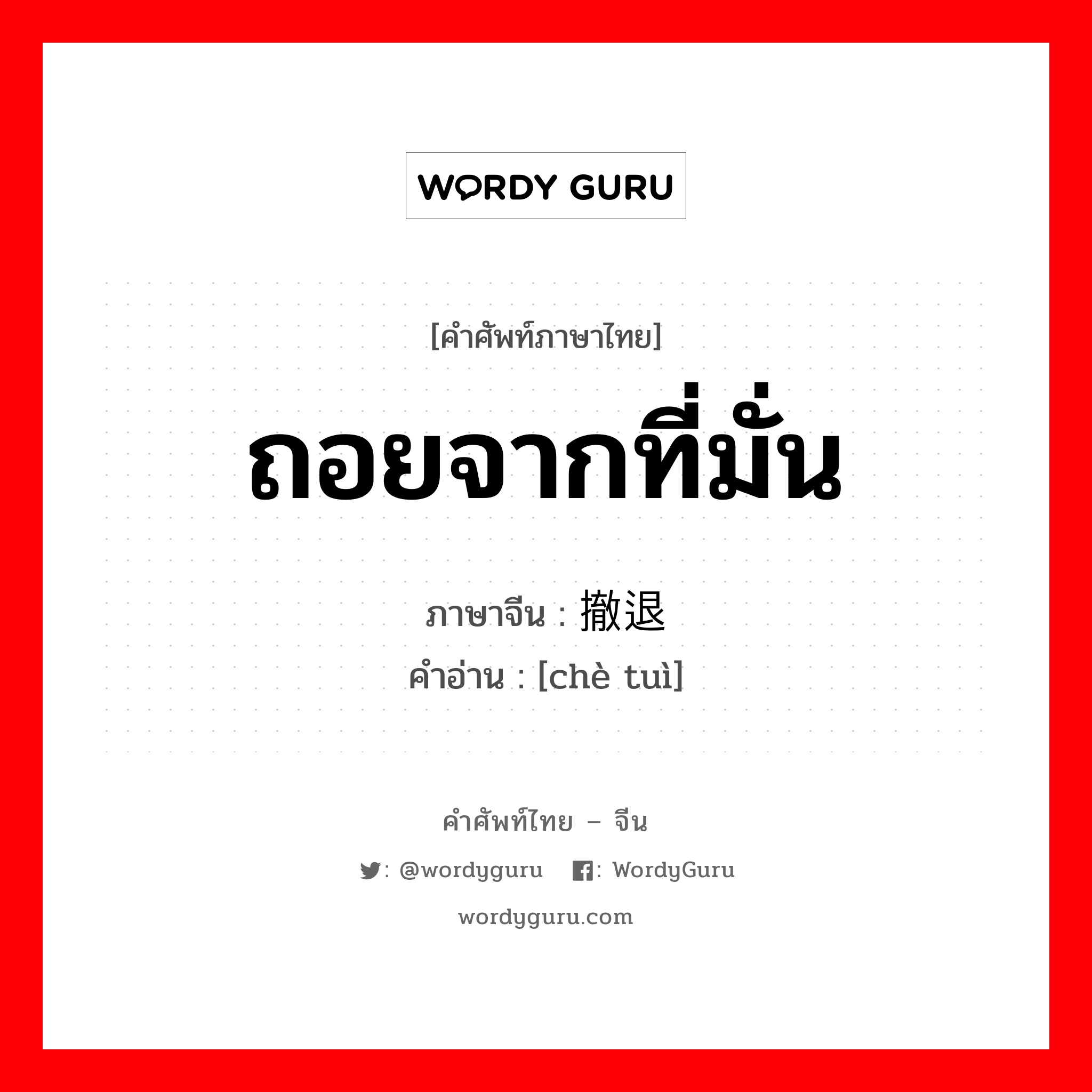 ถอยจากที่มั่น ภาษาจีนคืออะไร, คำศัพท์ภาษาไทย - จีน ถอยจากที่มั่น ภาษาจีน 撤退 คำอ่าน [chè tuì]