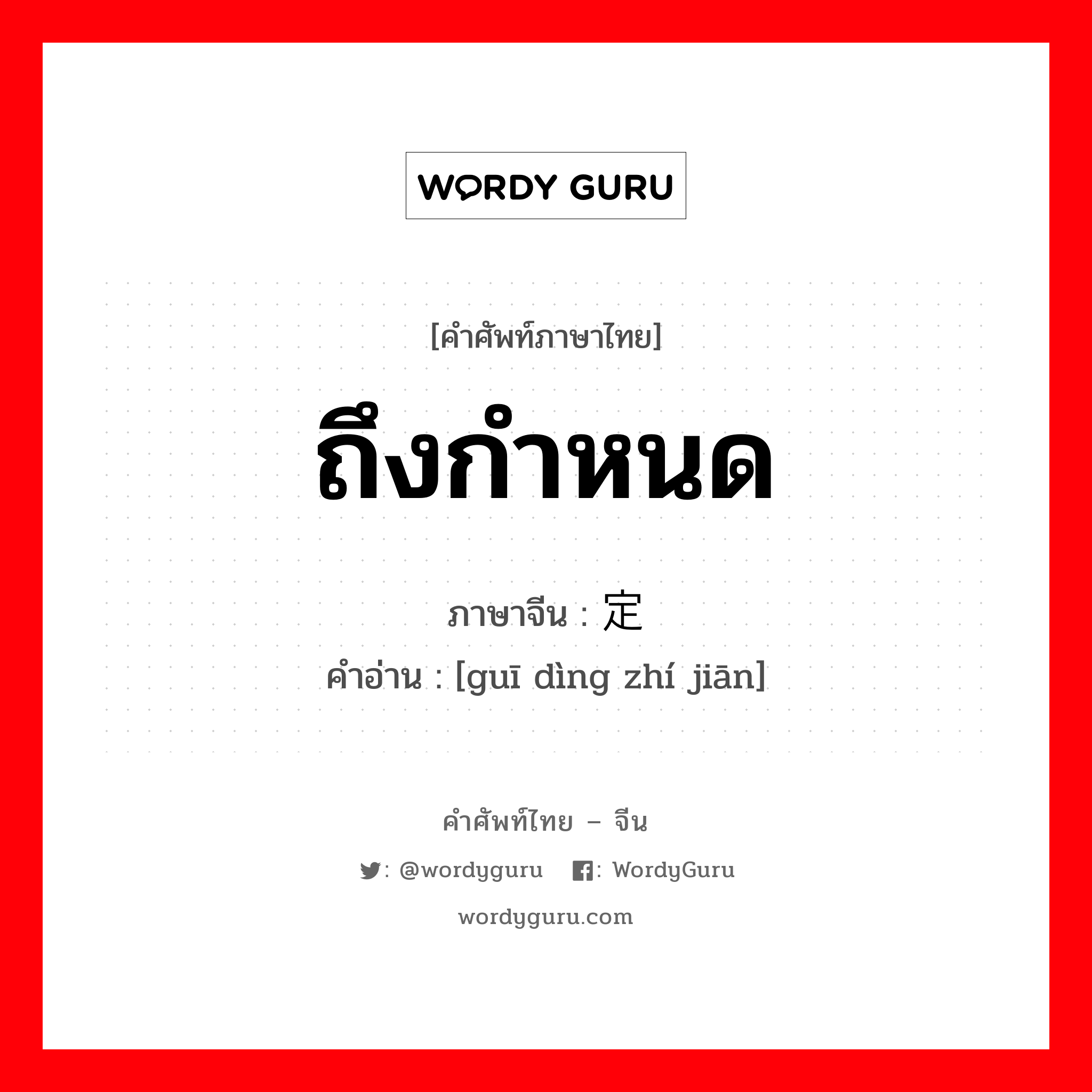 规定时间 ภาษาไทย?, คำศัพท์ภาษาไทย - จีน 规定时间 ภาษาจีน ถึงกำหนด คำอ่าน [guī dìng zhí jiān]