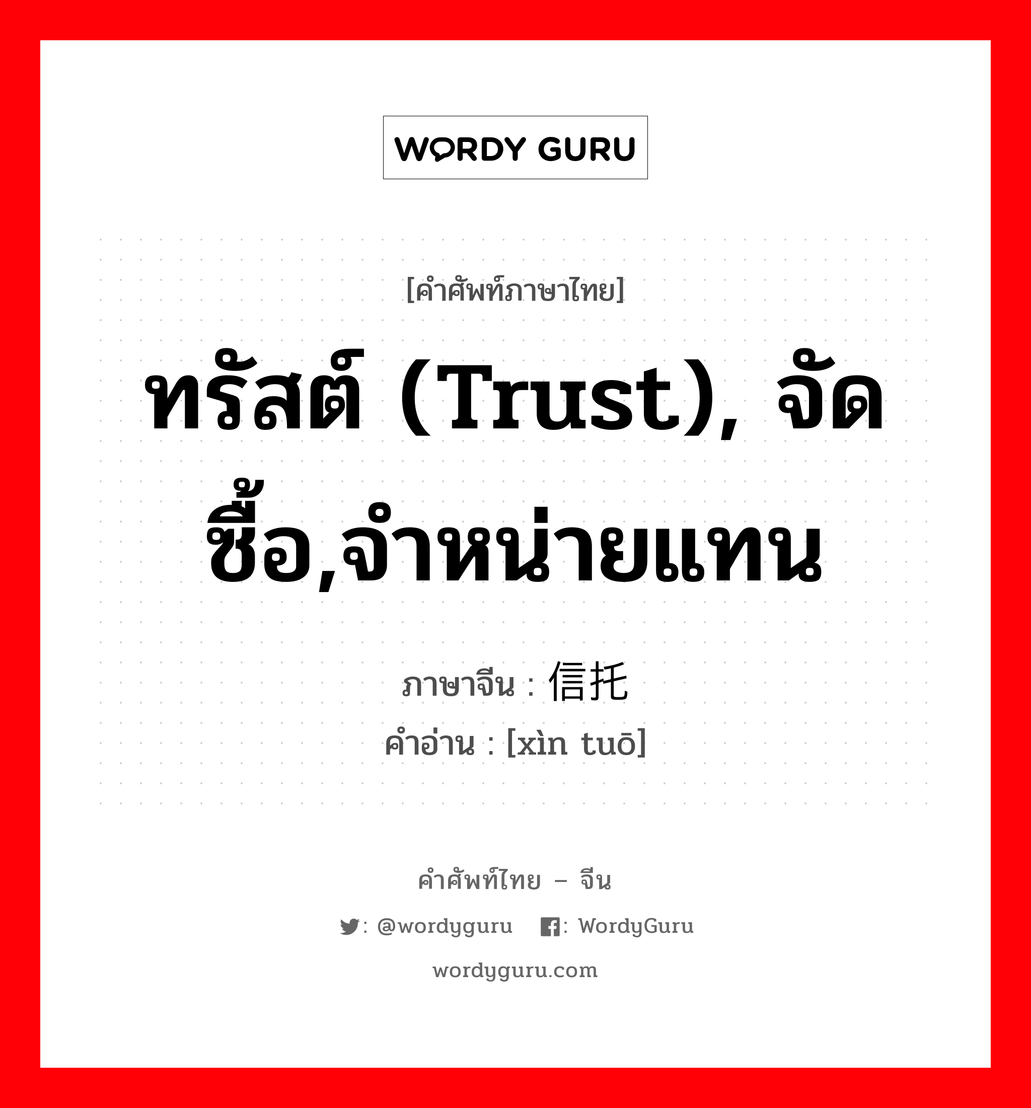 信托 ภาษาไทย?, คำศัพท์ภาษาไทย - จีน 信托 ภาษาจีน ทรัสต์ (trust), จัดซื้อ,จำหน่ายแทน คำอ่าน [xìn tuō]