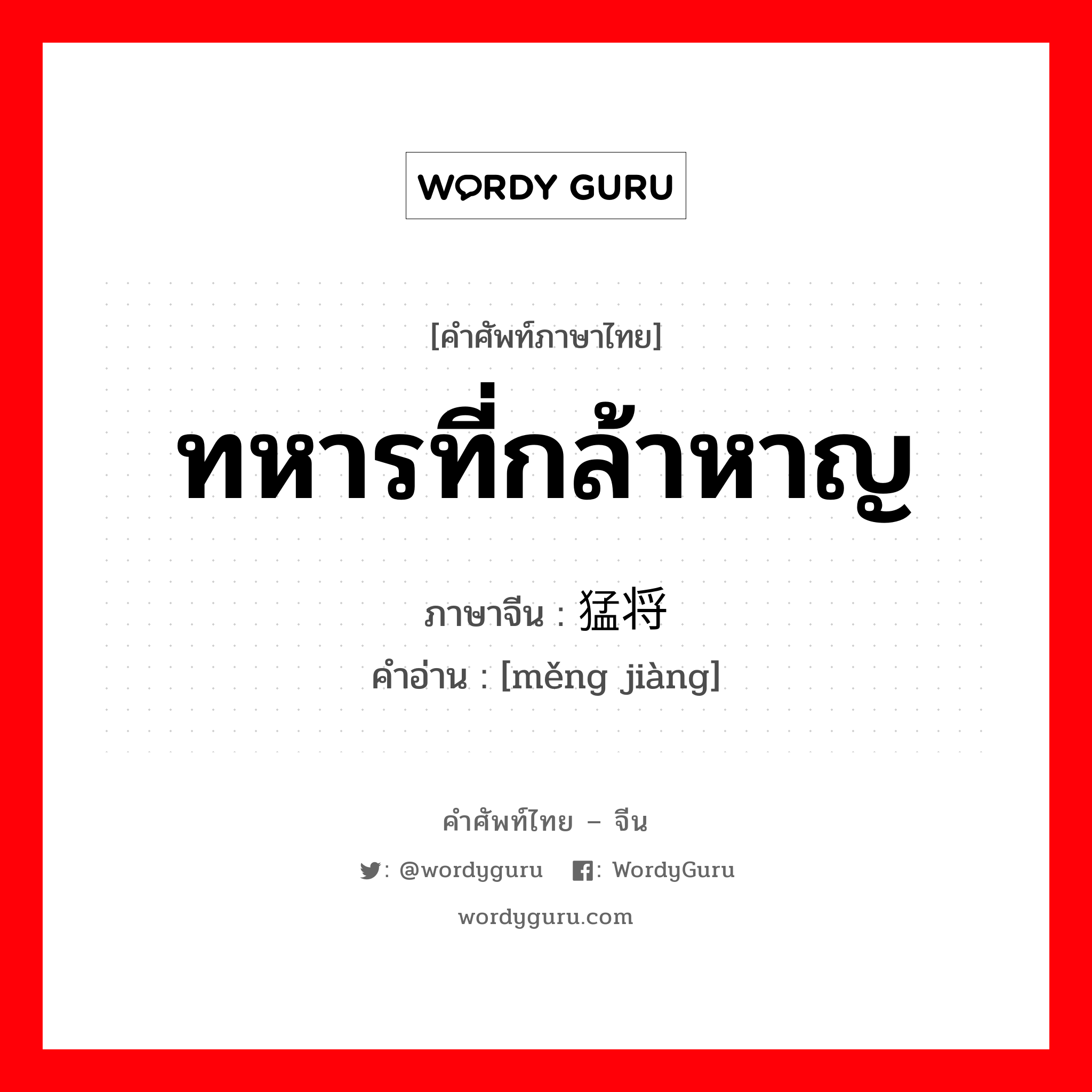 猛将 ภาษาไทย?, คำศัพท์ภาษาไทย - จีน 猛将 ภาษาจีน ทหารที่กล้าหาญ คำอ่าน [měng jiàng]