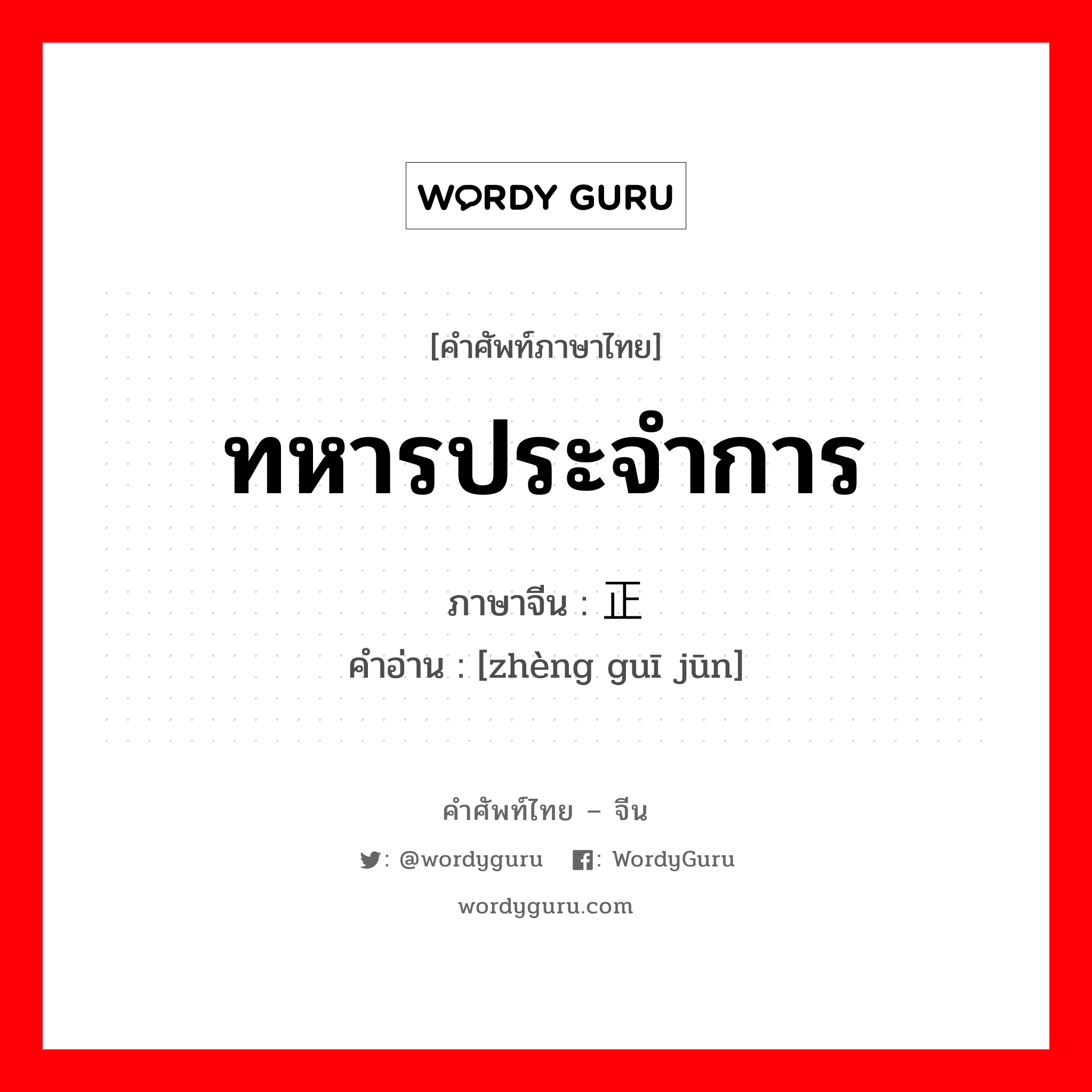 ทหารประจำการ ภาษาจีนคืออะไร, คำศัพท์ภาษาไทย - จีน ทหารประจำการ ภาษาจีน 正规军 คำอ่าน [zhèng guī jūn]