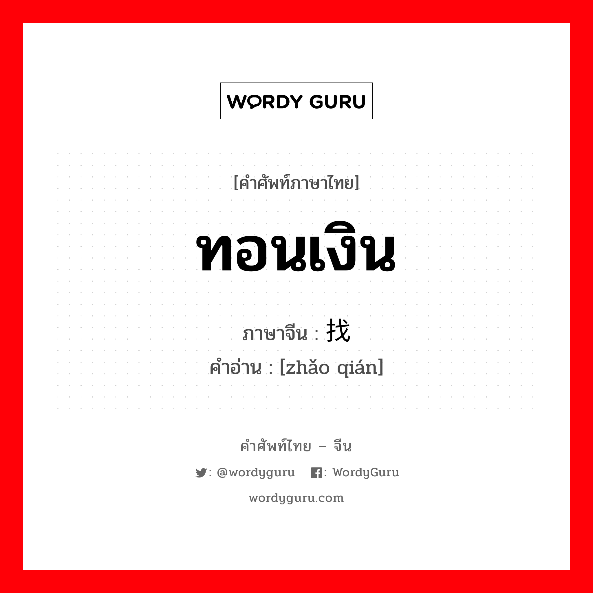 ทอนเงิน ภาษาจีนคืออะไร, คำศัพท์ภาษาไทย - จีน ทอนเงิน ภาษาจีน 找钱 คำอ่าน [zhǎo qián]