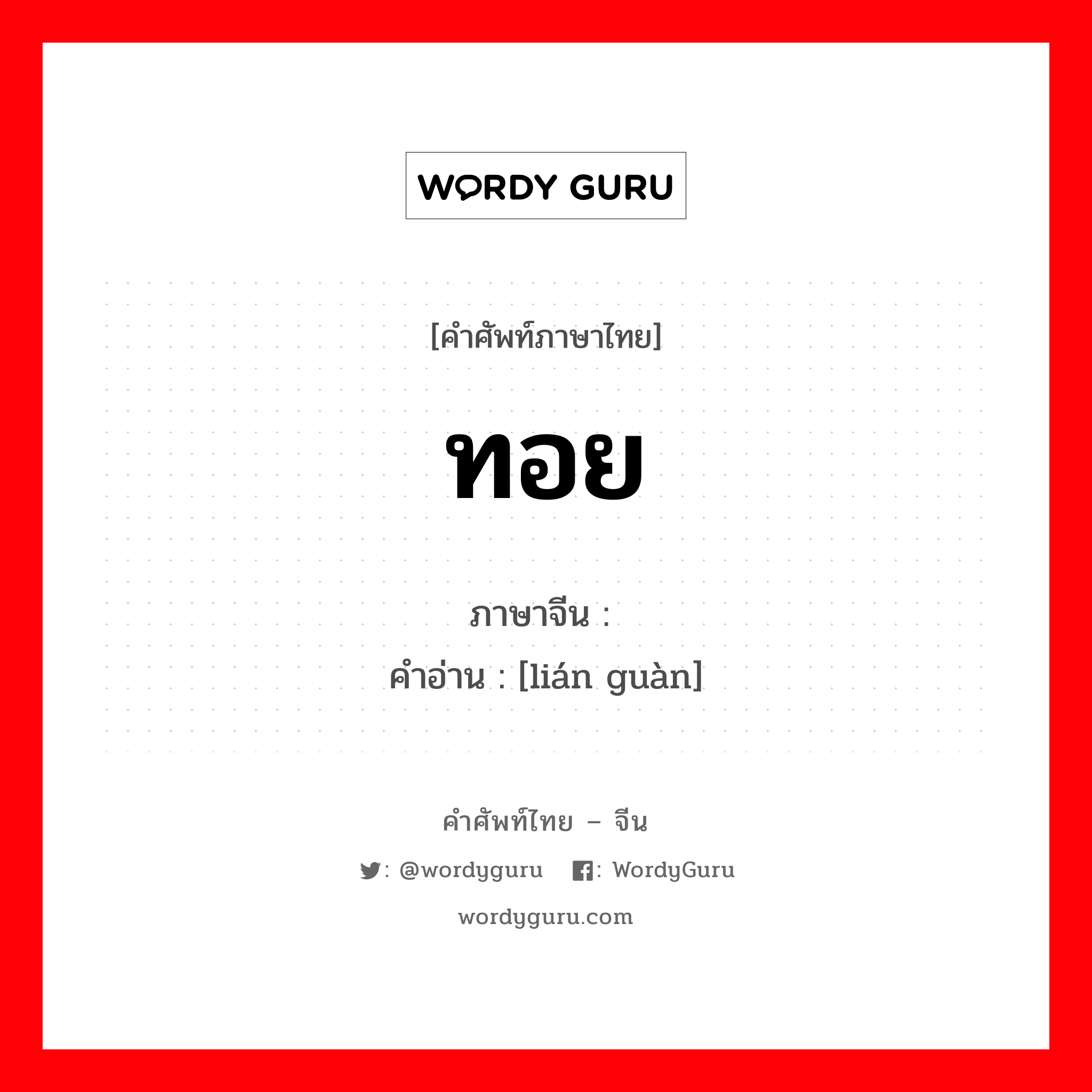 ทอย ภาษาจีนคืออะไร, คำศัพท์ภาษาไทย - จีน ทอย ภาษาจีน 连贯 คำอ่าน [lián guàn]