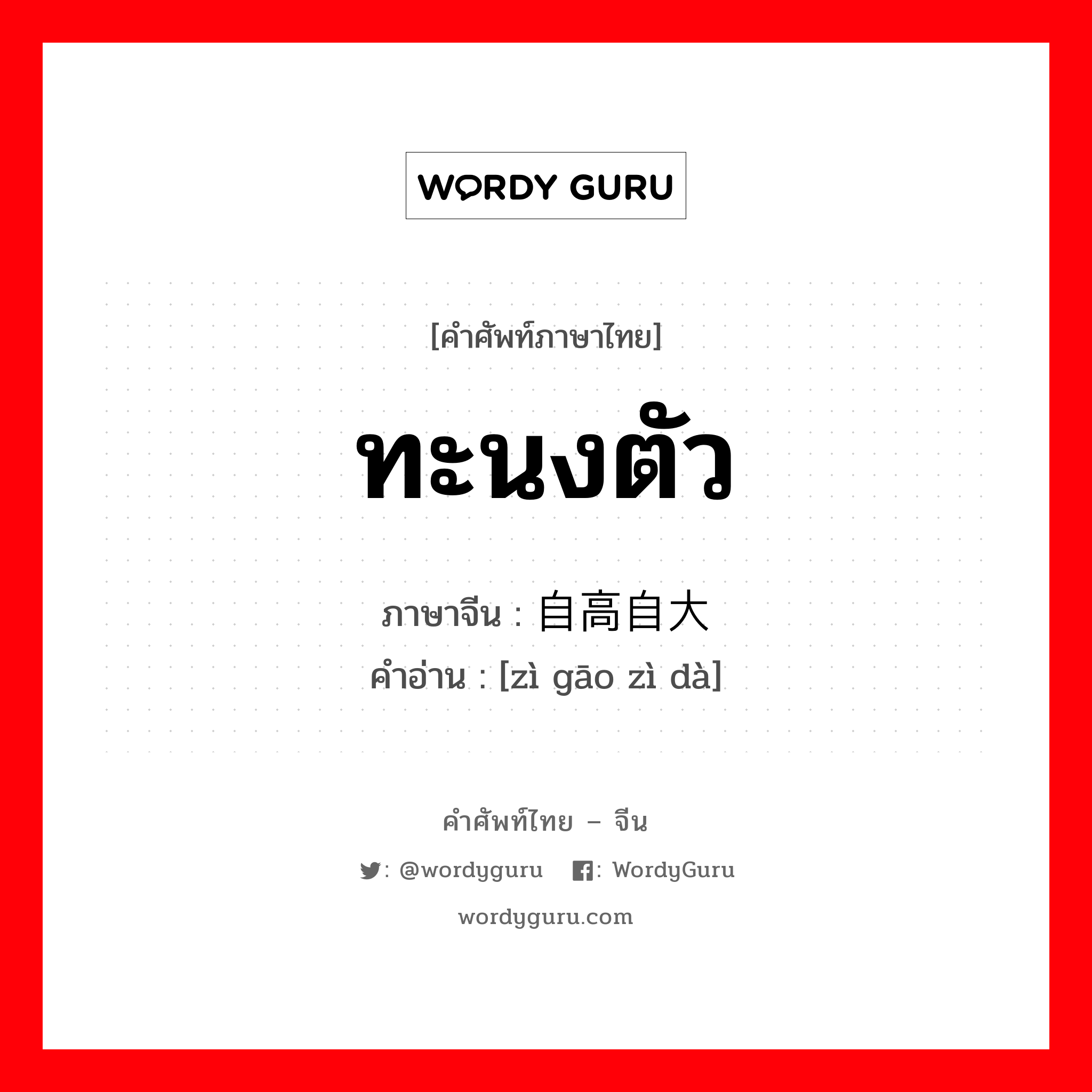 ทะนงตัว ภาษาจีนคืออะไร, คำศัพท์ภาษาไทย - จีน ทะนงตัว ภาษาจีน 自高自大 คำอ่าน [zì gāo zì dà]