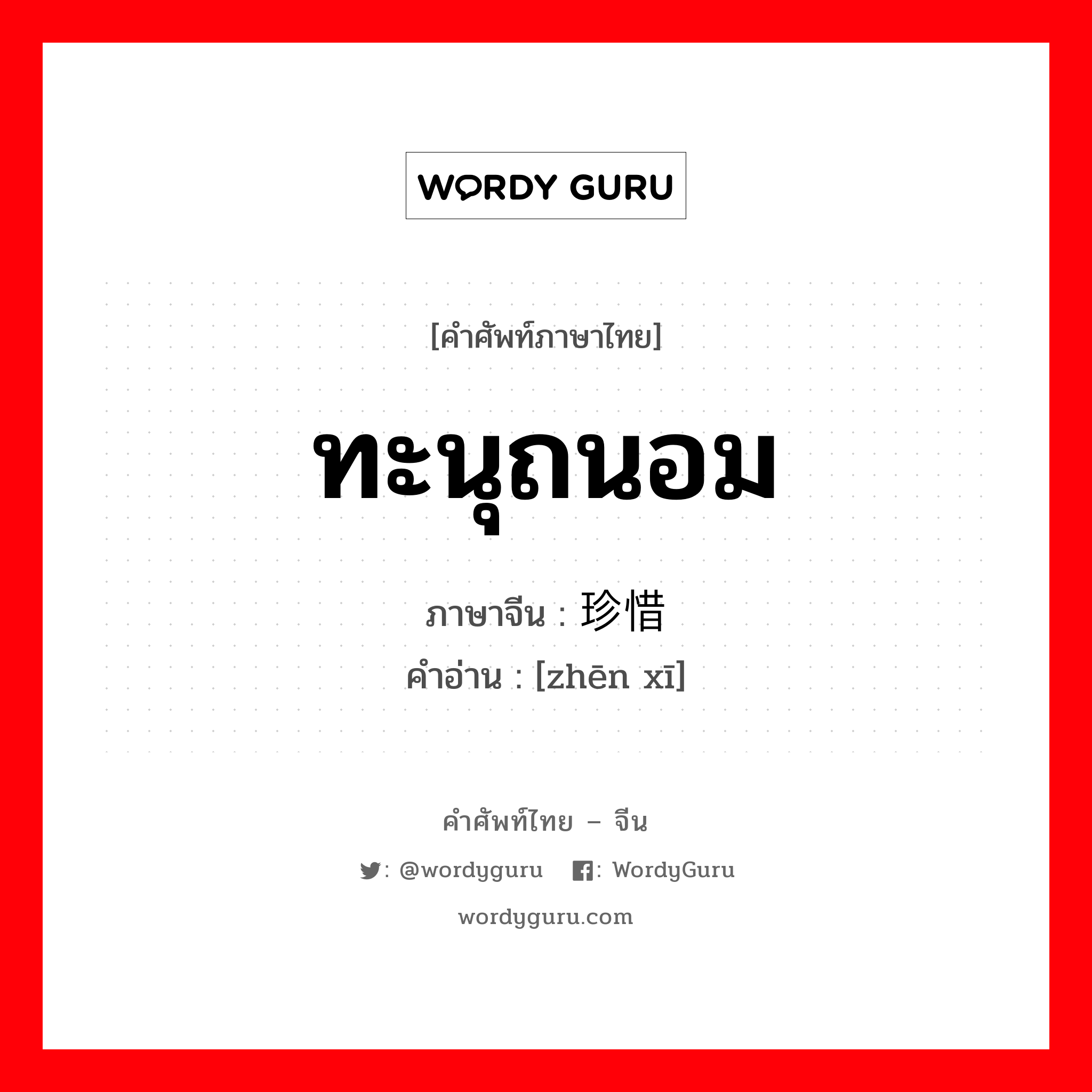 珍惜 ภาษาไทย?, คำศัพท์ภาษาไทย - จีน 珍惜 ภาษาจีน ทะนุถนอม คำอ่าน [zhēn xī]