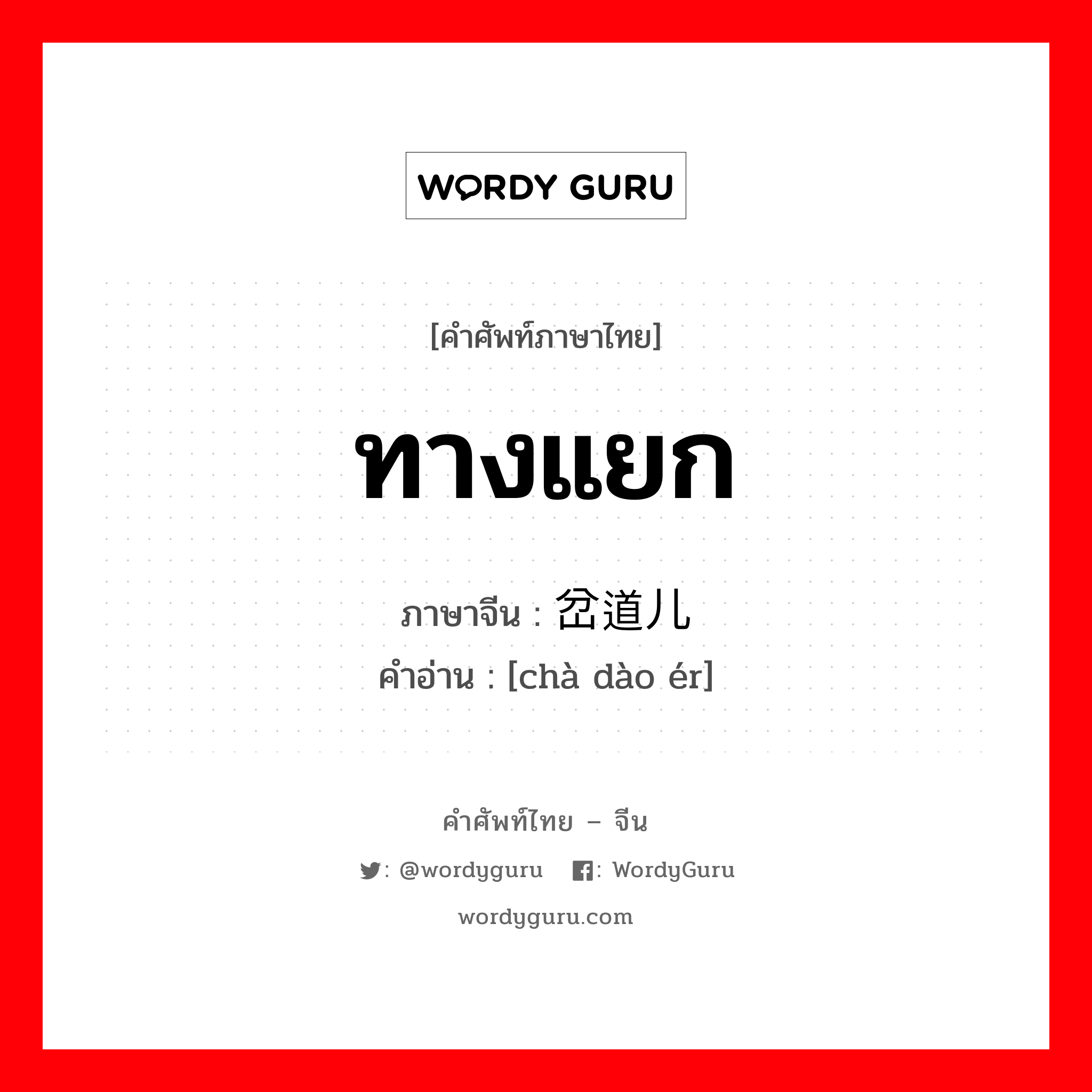 ทางแยก ภาษาจีนคืออะไร, คำศัพท์ภาษาไทย - จีน ทางแยก ภาษาจีน 岔道儿 คำอ่าน [chà dào ér]