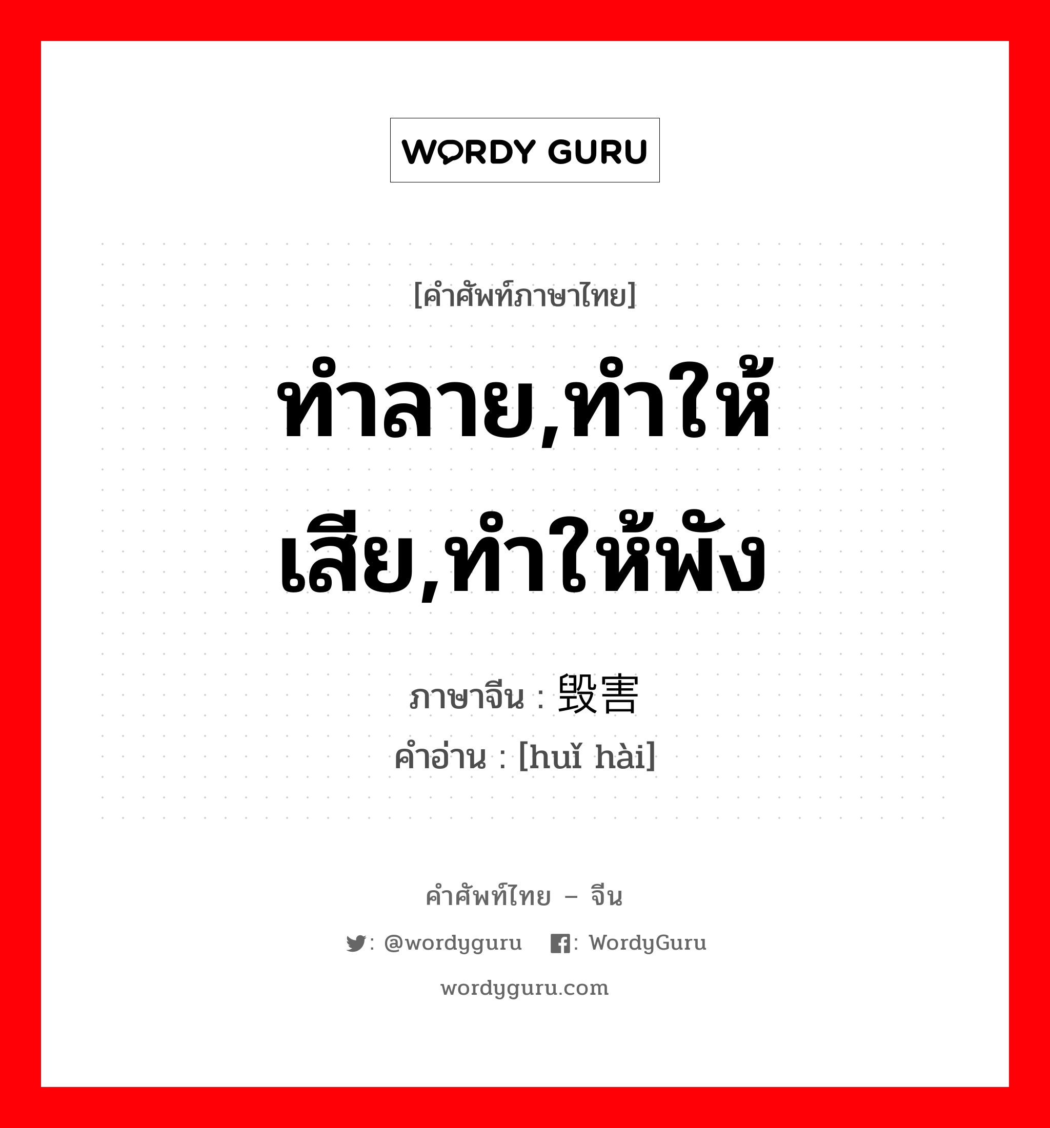 ทำลาย ทำให้เสีย ทำให้พัง ภาษาจีนคืออะไร, คำศัพท์ภาษาไทย - จีน ทำลาย,ทำให้เสีย,ทำให้พัง ภาษาจีน 毁害 คำอ่าน [huǐ hài]