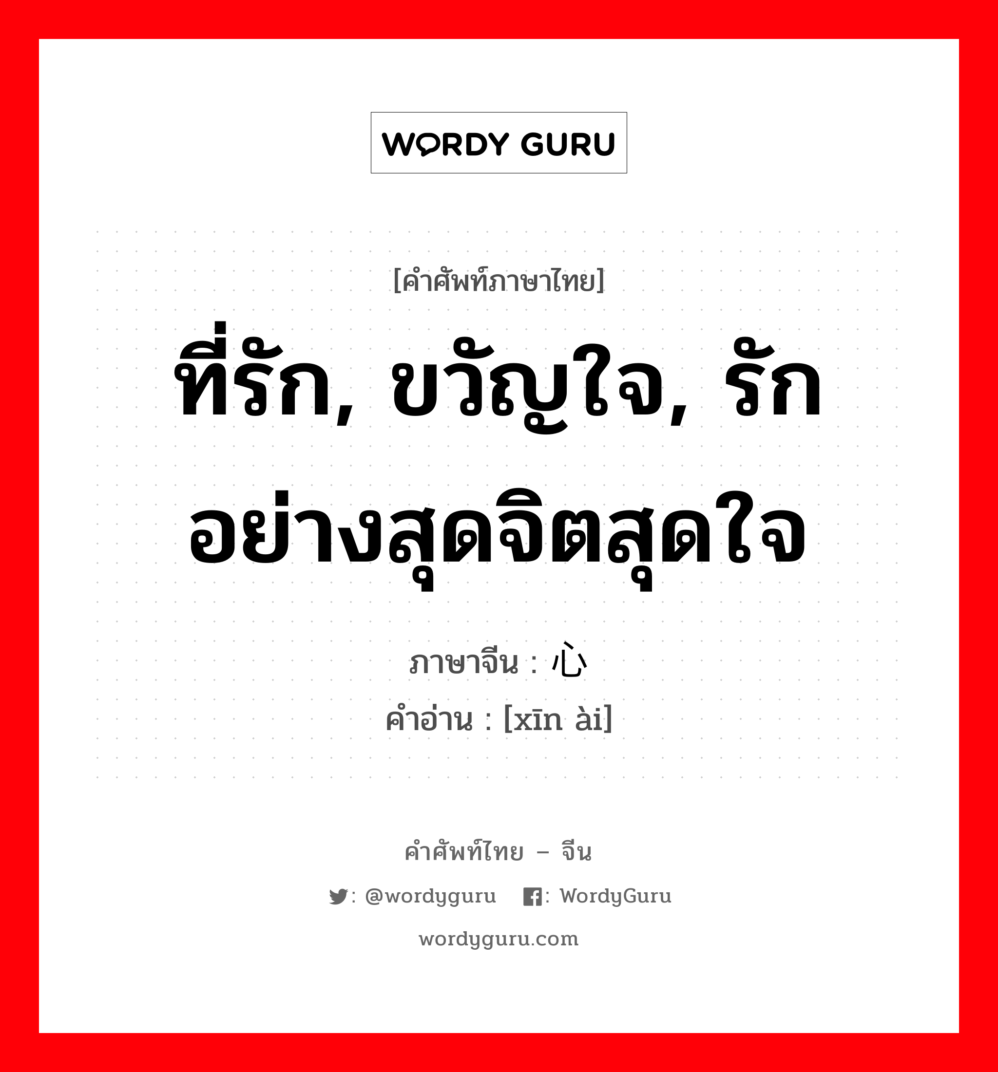 心爱 ภาษาไทย?, คำศัพท์ภาษาไทย - จีน 心爱 ภาษาจีน ที่รัก, ขวัญใจ, รักอย่างสุดจิตสุดใจ คำอ่าน [xīn ài]