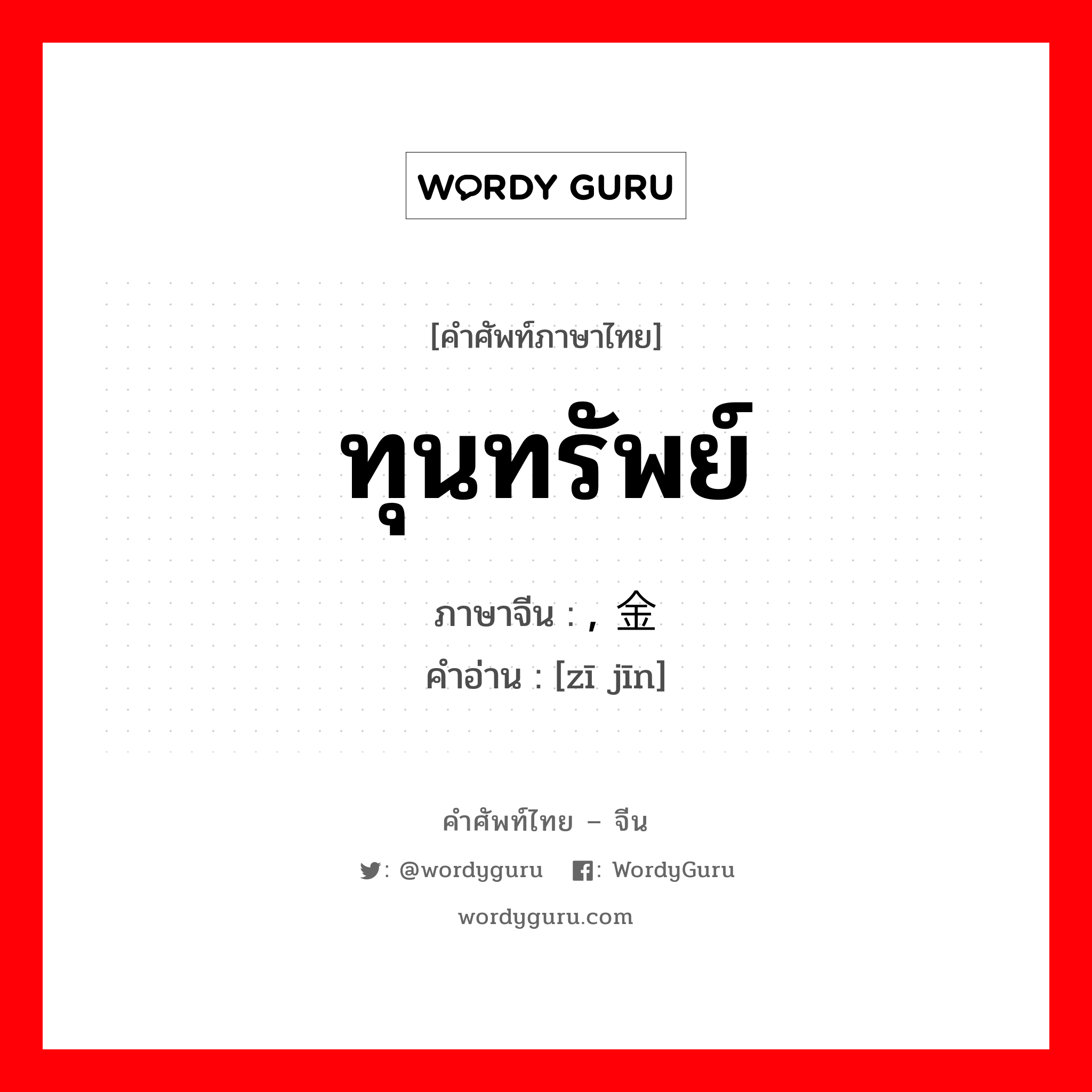 ทุนทรัพย์ ภาษาจีนคืออะไร, คำศัพท์ภาษาไทย - จีน ทุนทรัพย์ ภาษาจีน , 资金 คำอ่าน [zī jīn]