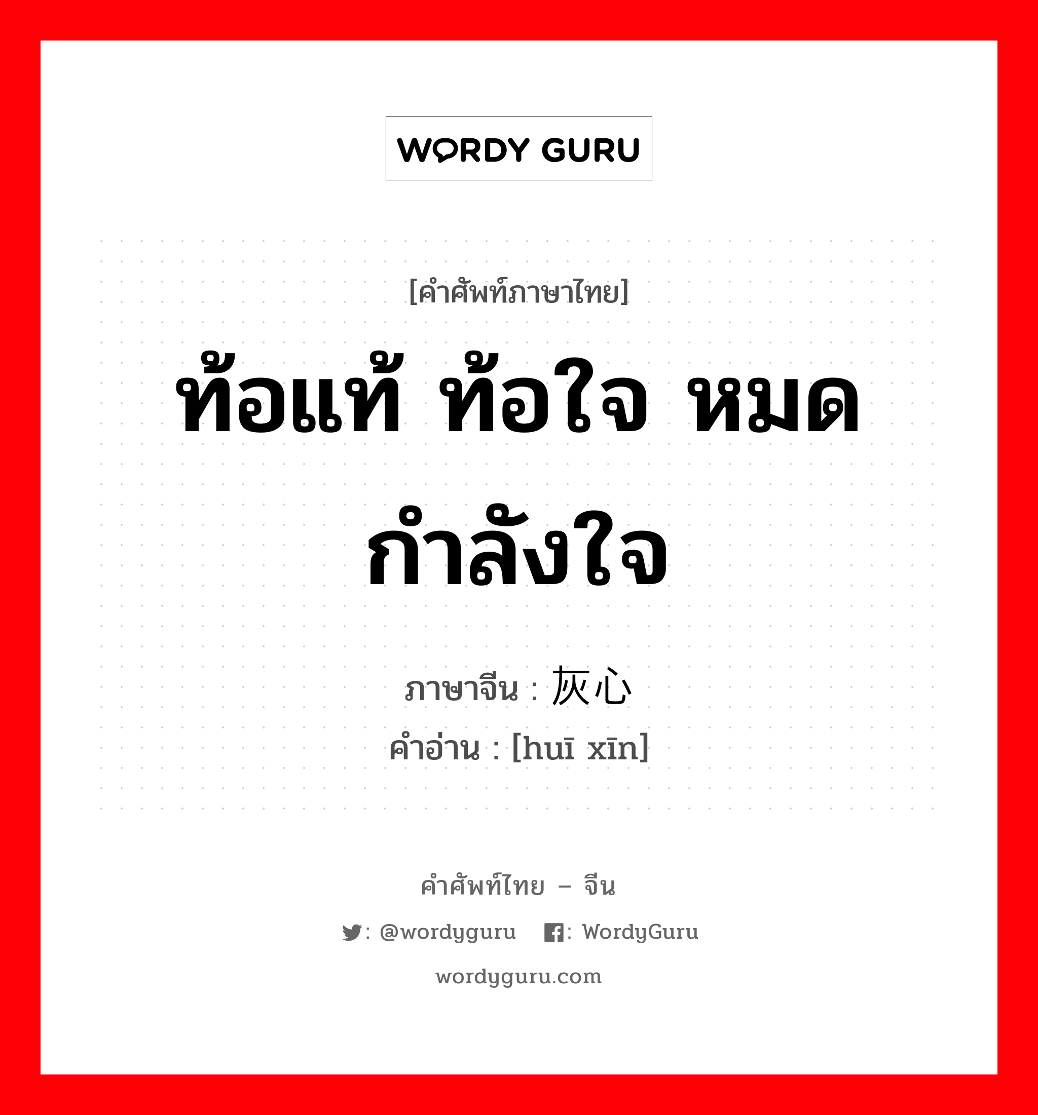 灰心 ภาษาไทย?, คำศัพท์ภาษาไทย - จีน 灰心 ภาษาจีน ท้อแท้ ท้อใจ หมดกำลังใจ คำอ่าน [huī xīn]