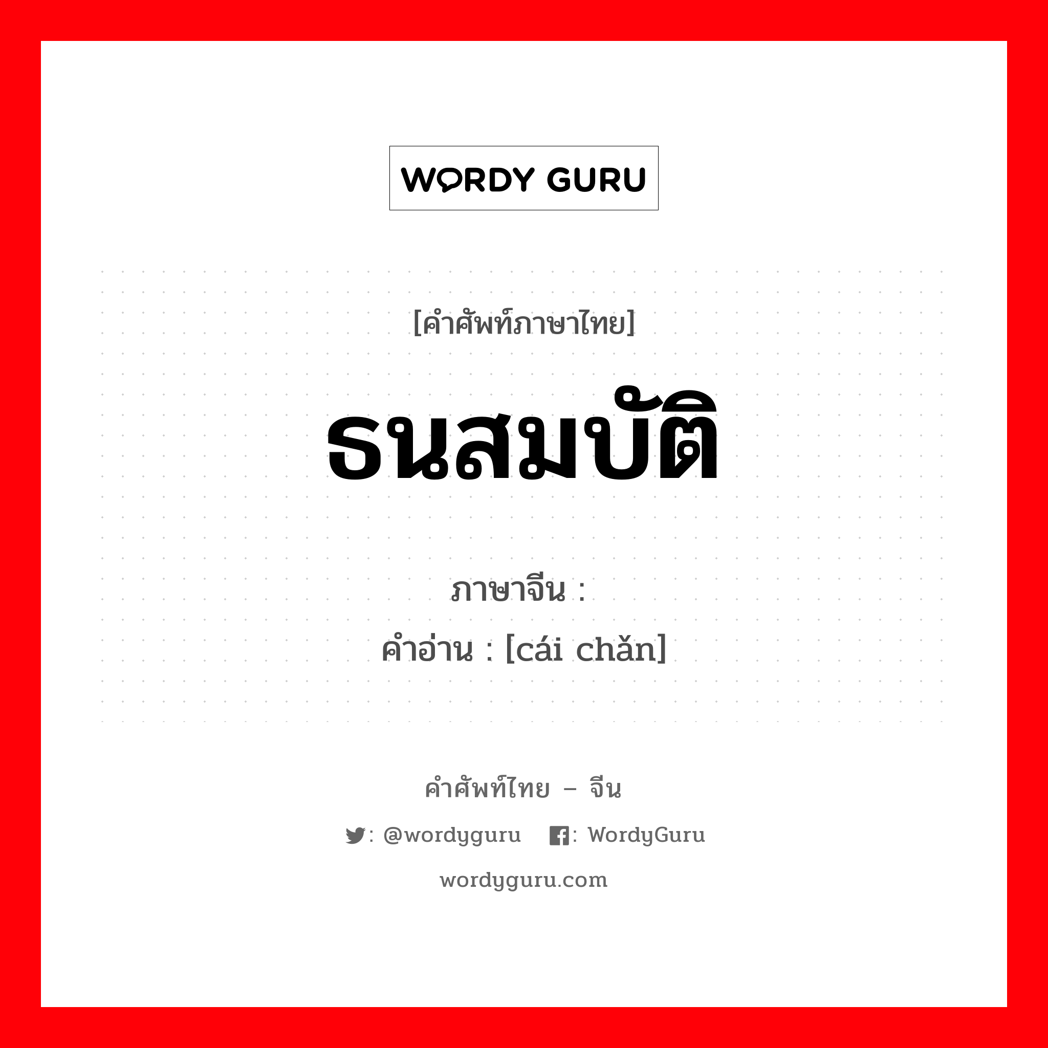 ; 财产 ภาษาไทย?, คำศัพท์ภาษาไทย - จีน 财产 ภาษาจีน ธนสมบัติ คำอ่าน [cái chǎn]