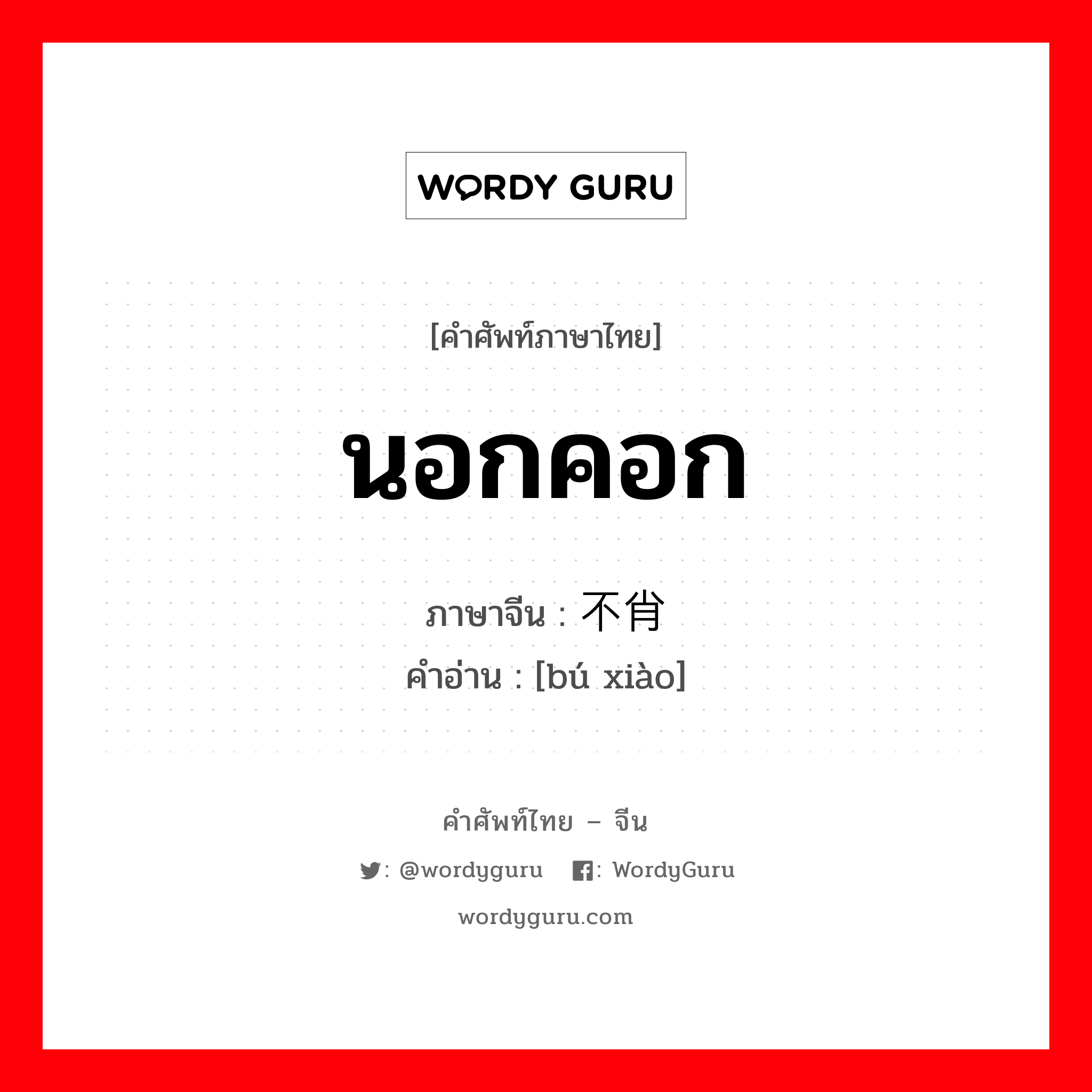 นอกคอก ภาษาจีนคืออะไร เขียนและอ่านว่าอย่างไร, คำศัพท์ภาษาไทย - จีน นอกคอก ภาษาจีน 不肖 คำอ่าน [bú xiào]