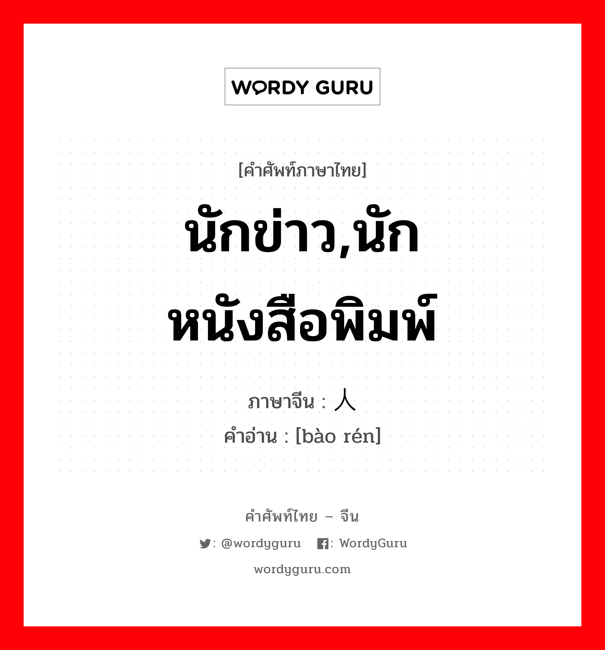 นักข่าว, นักหนังสือพิมพ์ ภาษาจีนคืออะไร, คำศัพท์ภาษาไทย - จีน นักข่าว,นักหนังสือพิมพ์ ภาษาจีน 报人 คำอ่าน [bào rén]