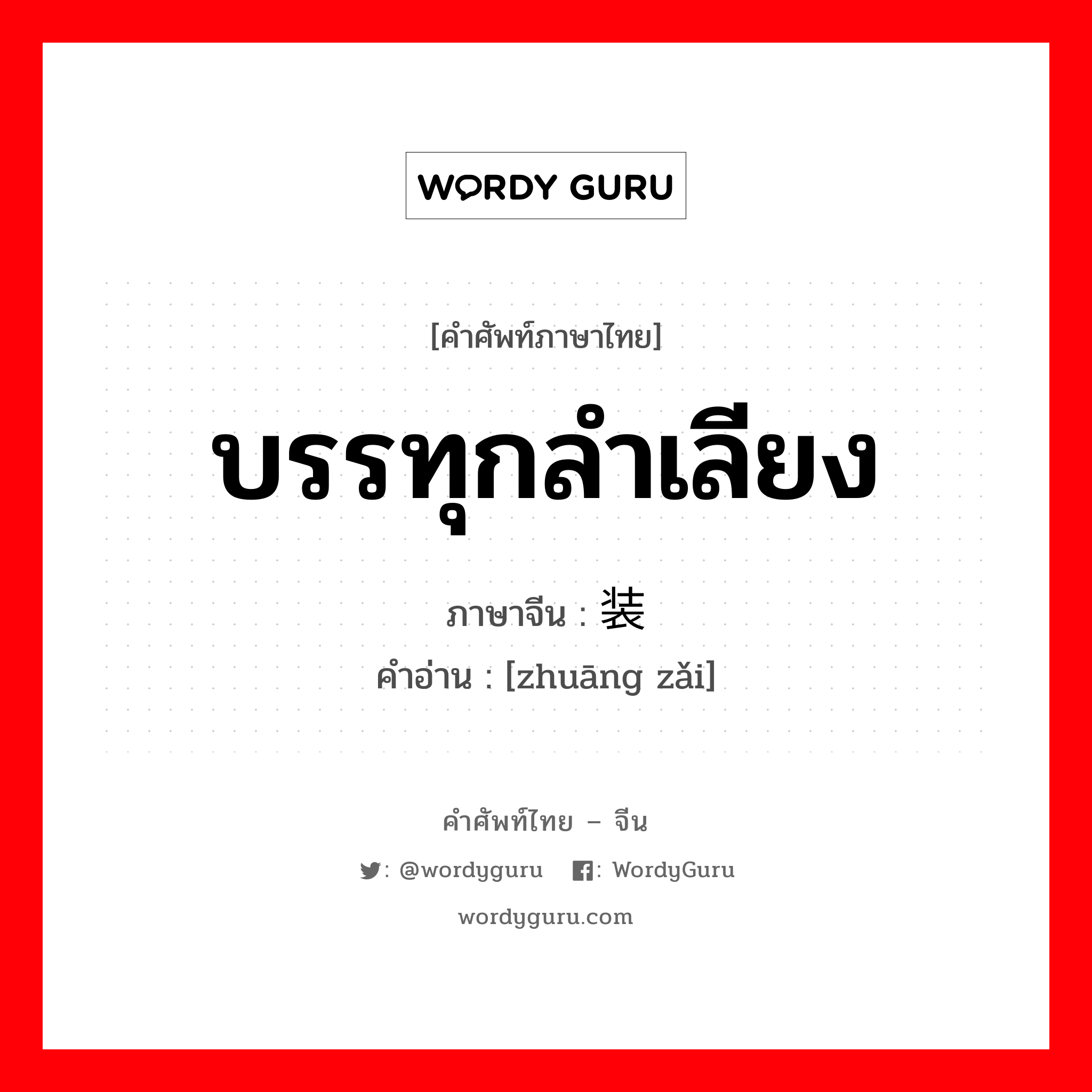 装载 ภาษาไทย?, คำศัพท์ภาษาไทย - จีน 装载 ภาษาจีน บรรทุกลำเลียง คำอ่าน [zhuāng zǎi]