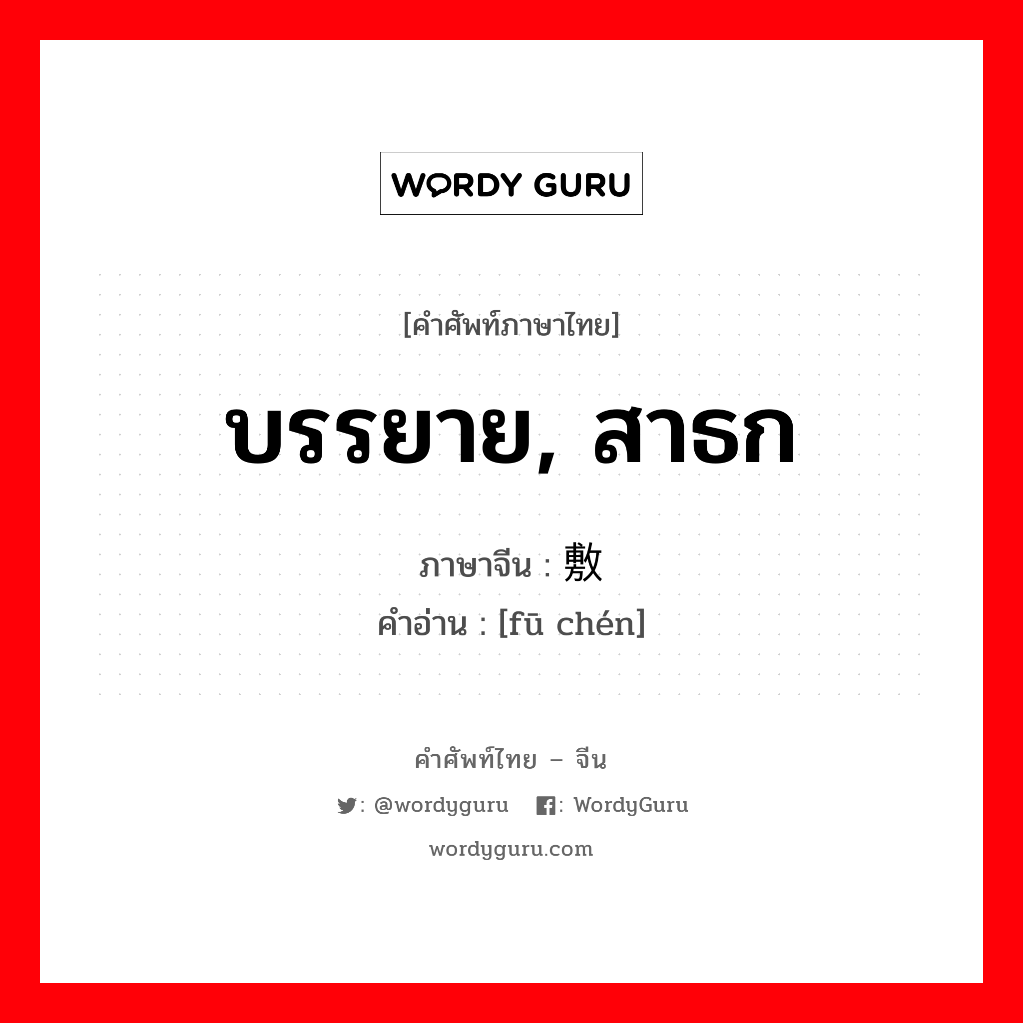 บรรยาย, สาธก ภาษาจีนคืออะไร, คำศัพท์ภาษาไทย - จีน บรรยาย, สาธก ภาษาจีน 敷陈 คำอ่าน [fū chén]